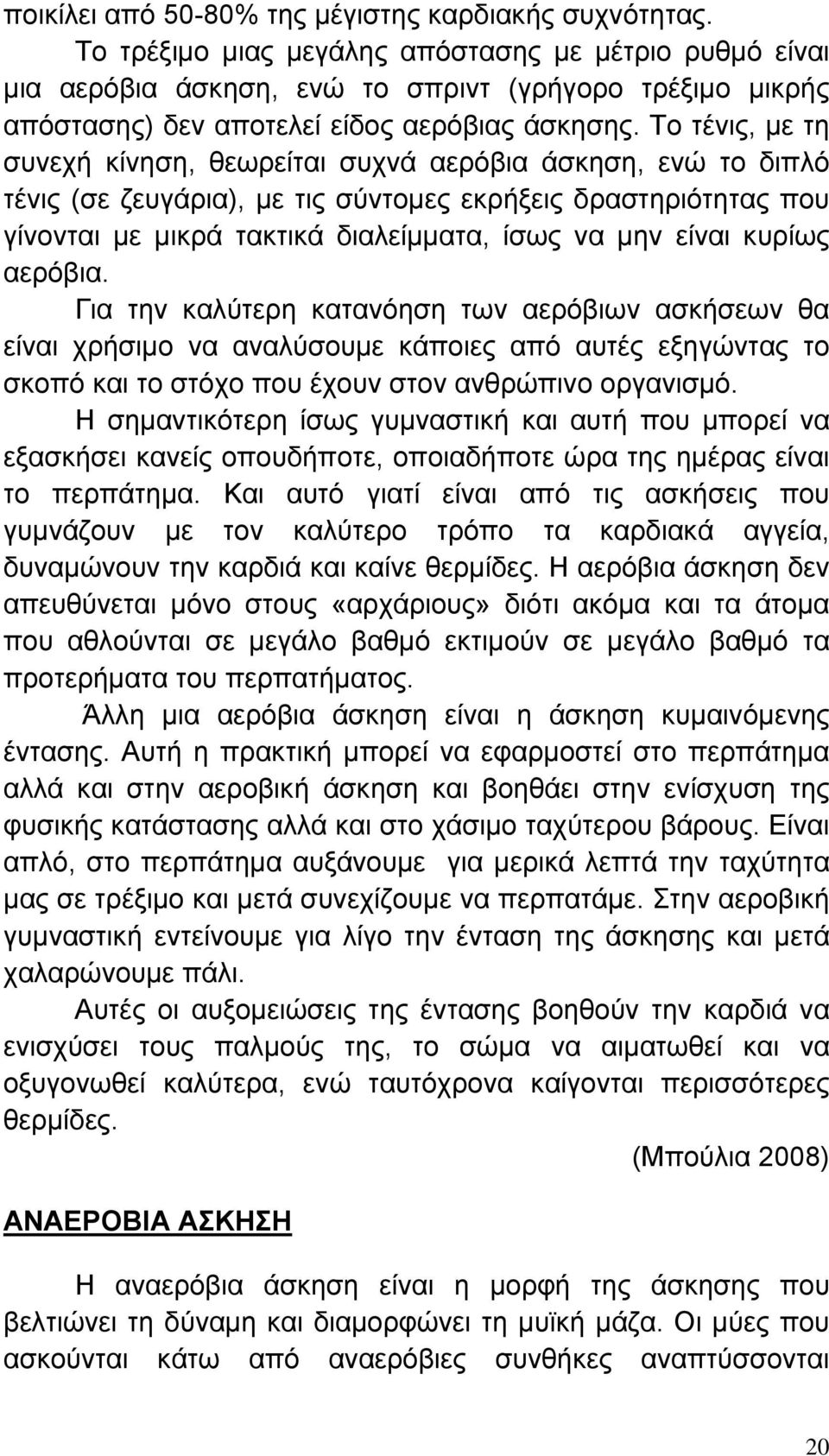 Το τένις, με τη συνεχή κίνηση, θεωρείται συχνά αερόβια άσκηση, ενώ το διπλό τένις (σε ζευγάρια), με τις σύντομες εκρήξεις δραστηριότητας που γίνονται με μικρά τακτικά διαλείμματα, ίσως να μην είναι