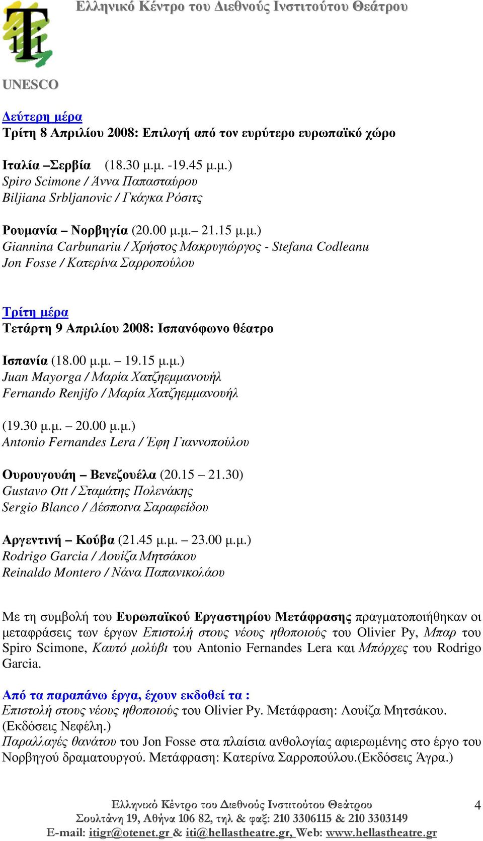 30 µ.µ. 20.00 µ.µ.) Antonio Fernandes Lera / Έφη Γιαννοπούλου Ουρουγουάη Βενεζουέλα (20.15 21.30) Gustavo Ott / Σταµάτης Πολενάκης Sergio Blanco / έσποινα Σαραφείδου Αργεντινή Κούβα (21.45 µ.µ. 23.