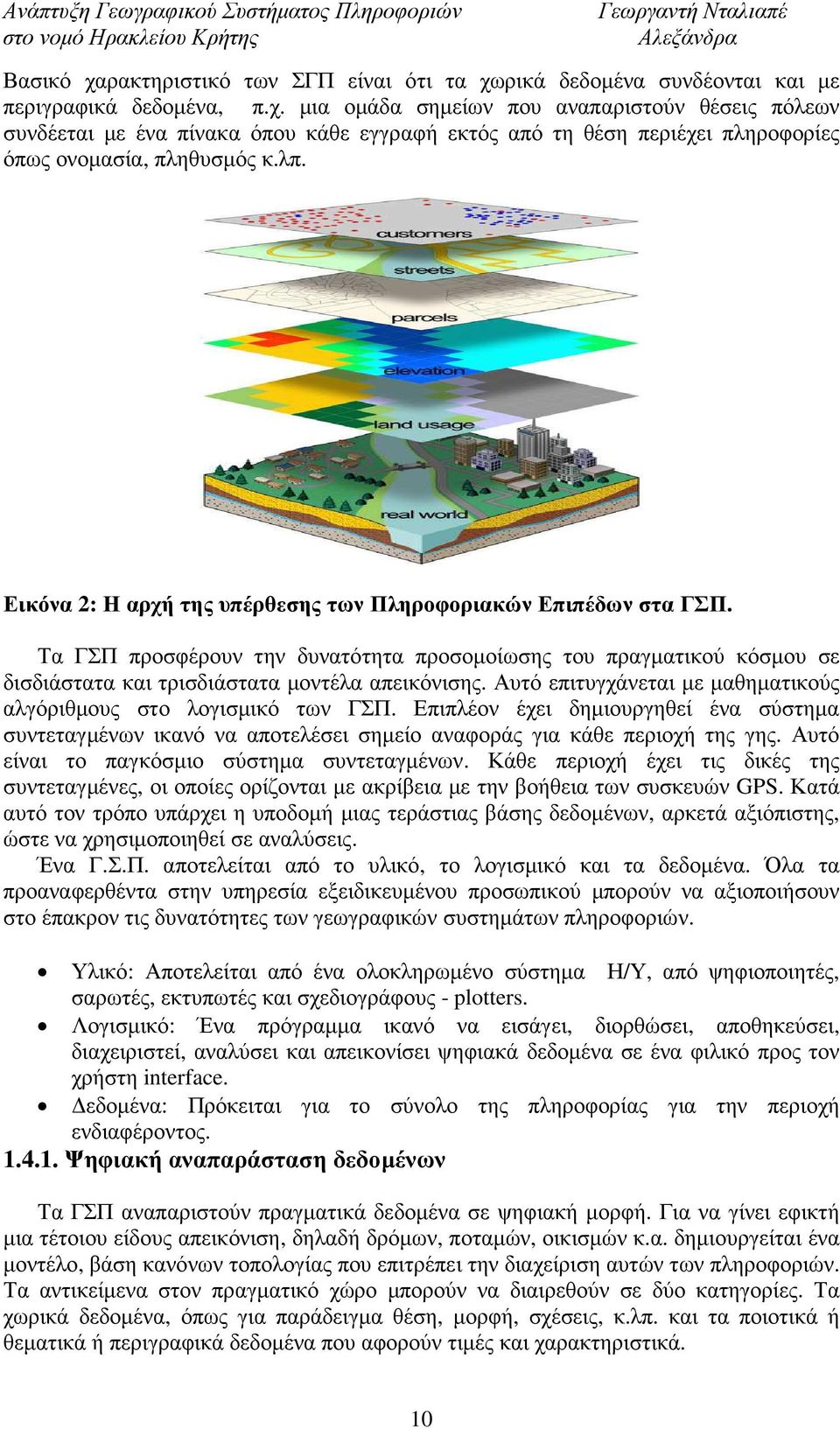 Αυτό επιτυγχάνεται µε µαθηµατικούς αλγόριθµους στο λογισµικό των ΓΣΠ. Επιπλέον έχει δηµιουργηθεί ένα σύστηµα συντεταγµένων ικανό να αποτελέσει σηµείο αναφοράς για κάθε περιοχή της γης.