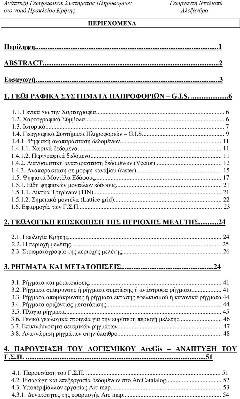 .. 12 1.4.3. Αναπαράσταση σε µορφή κανάβου (raster)... 15 1.5. Ψηφιακά Μοντέλα Εδάφους... 17 1.5.1. Είδη ψηφιακών µοντέλων εδάφους... 21 1.5.1.1. ίκτυα Τριγώνων (TIN)... 21 1.5.1.2. Σηµειακά µοντέλα (Lattice grid).