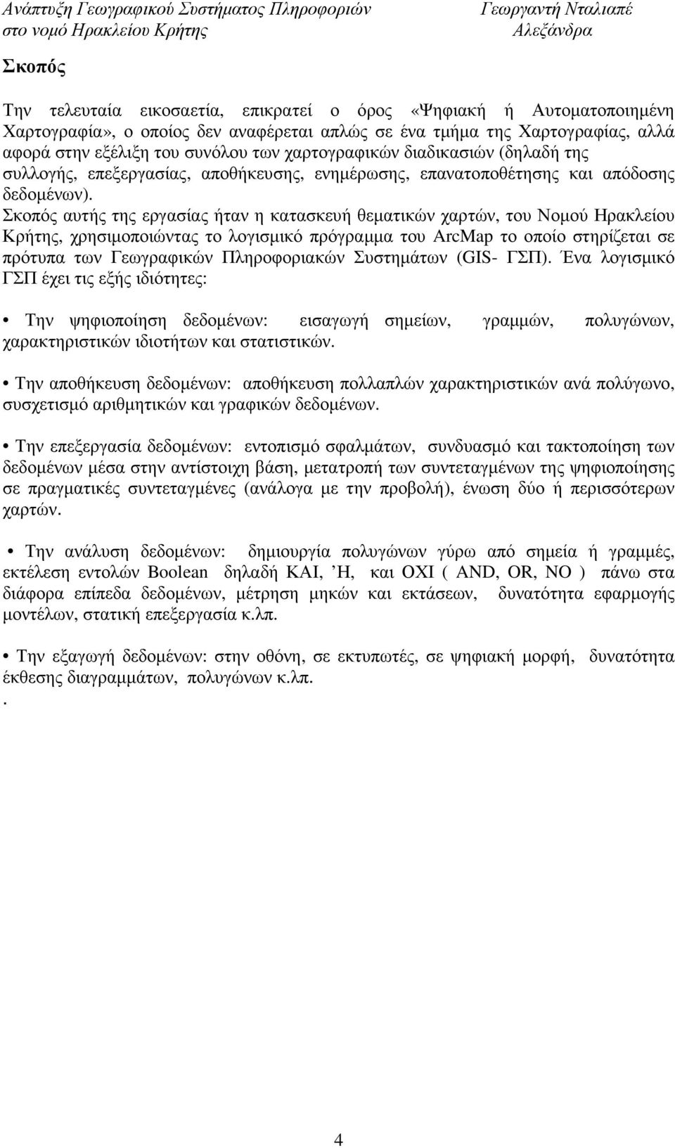 Σκοπός αυτής της εργασίας ήταν η κατασκευή θεµατικών χαρτών, του Νοµού Ηρακλείου Κρήτης, χρησιµοποιώντας το λογισµικό πρόγραµµα του ArcMap το οποίο στηρίζεται σε πρότυπα των Γεωγραφικών Πληροφοριακών