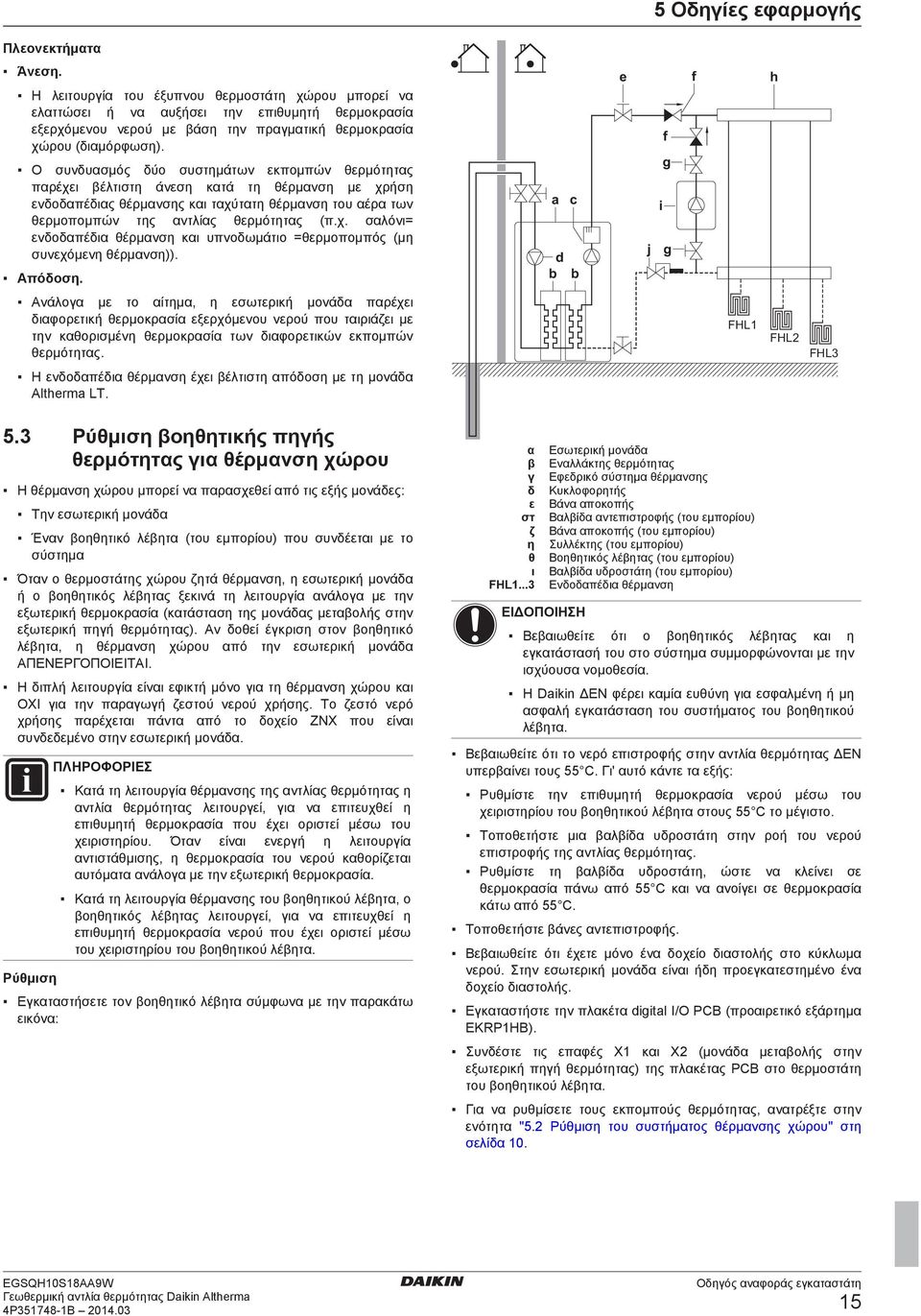 Ο συνδυασμός δύο συστημάτων εκπομπών θερμότητας παρέχει βέλτιστη άνεση κατά τη θέρμανση με χρήση ενδοδαπέδιας θέρμανσης και ταχύτατη θέρμανση του αέρα των θερμοπομπών της αντλίας θερμότητας (π.χ. σαλόνι= ενδοδαπέδια θέρμανση και υπνοδωμάτιο =θερμοπομπός (μη συνεχόμενη θέρμανση)).