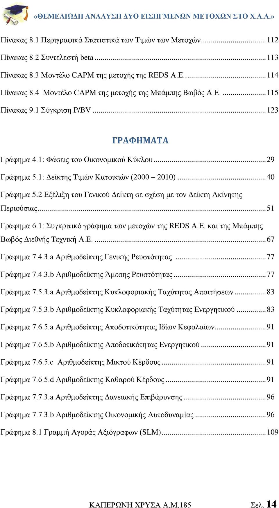 .. 40 Γράφημα 5.2 Εξέλιξη του Γενικού Δείκτη σε σχέση με τον Δείκτη Ακίνητης Περιούσιας... 51 Γράφημα 6.1: Συγκριτικό γράφημα των μετοχών της REDS Α.Ε. και της Μπάμπης Βωβός Διεθνής Τεχνική Α.Ε.... 67 Γράφημα 7.