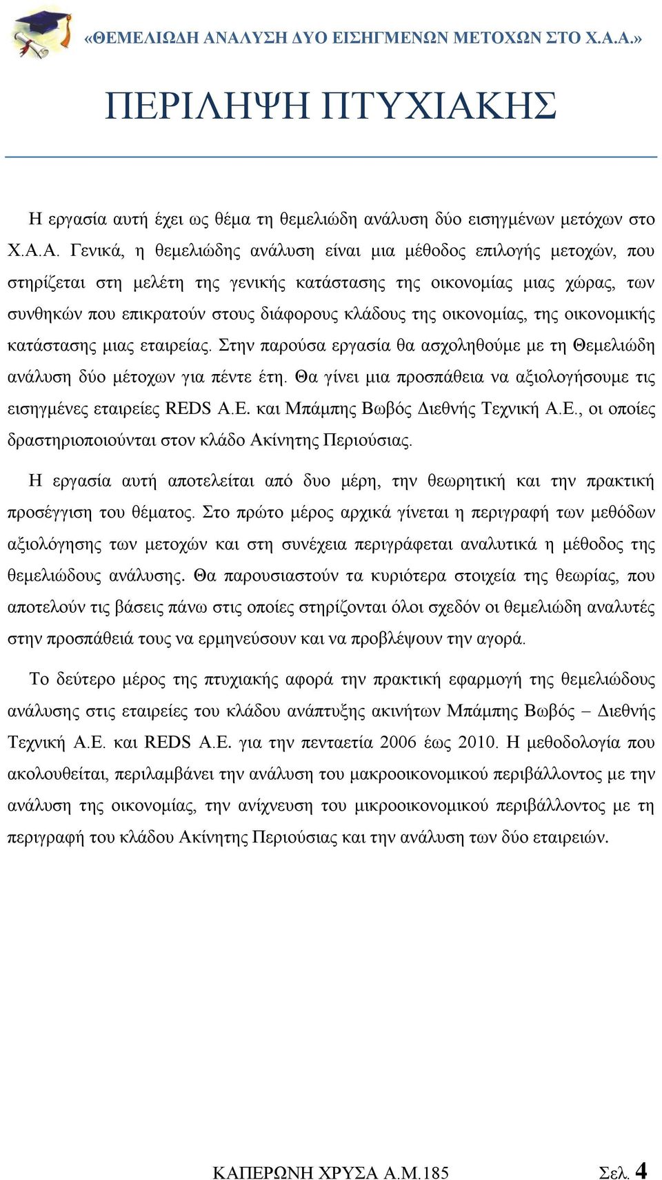 Α. Γενικά, η θεμελιώδης ανάλυση είναι μια μέθοδος επιλογής μετοχών, που στηρίζεται στη μελέτη της γενικής κατάστασης της οικονομίας μιας χώρας, των συνθηκών που επικρατούν στους διάφορους κλάδους της