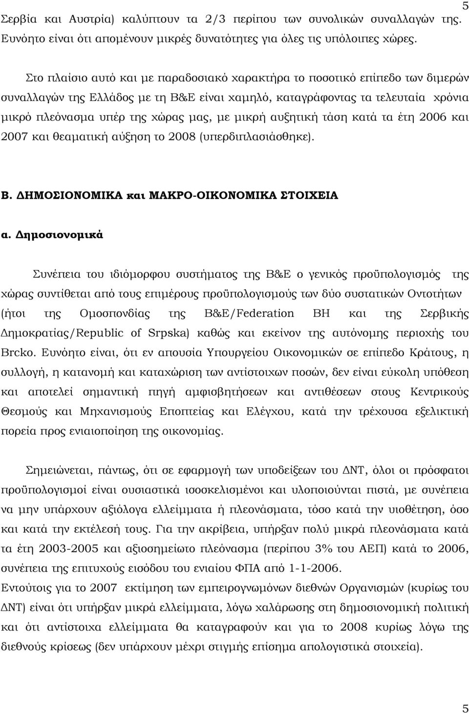 μικρή αυξητική τάση κατά τα έτη 2006 και 2007 και θεαματική αύξηση το 2008 (υπερδιπλασιάσθηκε). Β. ΔΗΜΟΣΙΟΝΟΜΙΚΑ και ΜΑΚΡΟ-ΟΙΚΟΝΟΜΙΚΑ ΣΤΟΙΧΕΙΑ α.