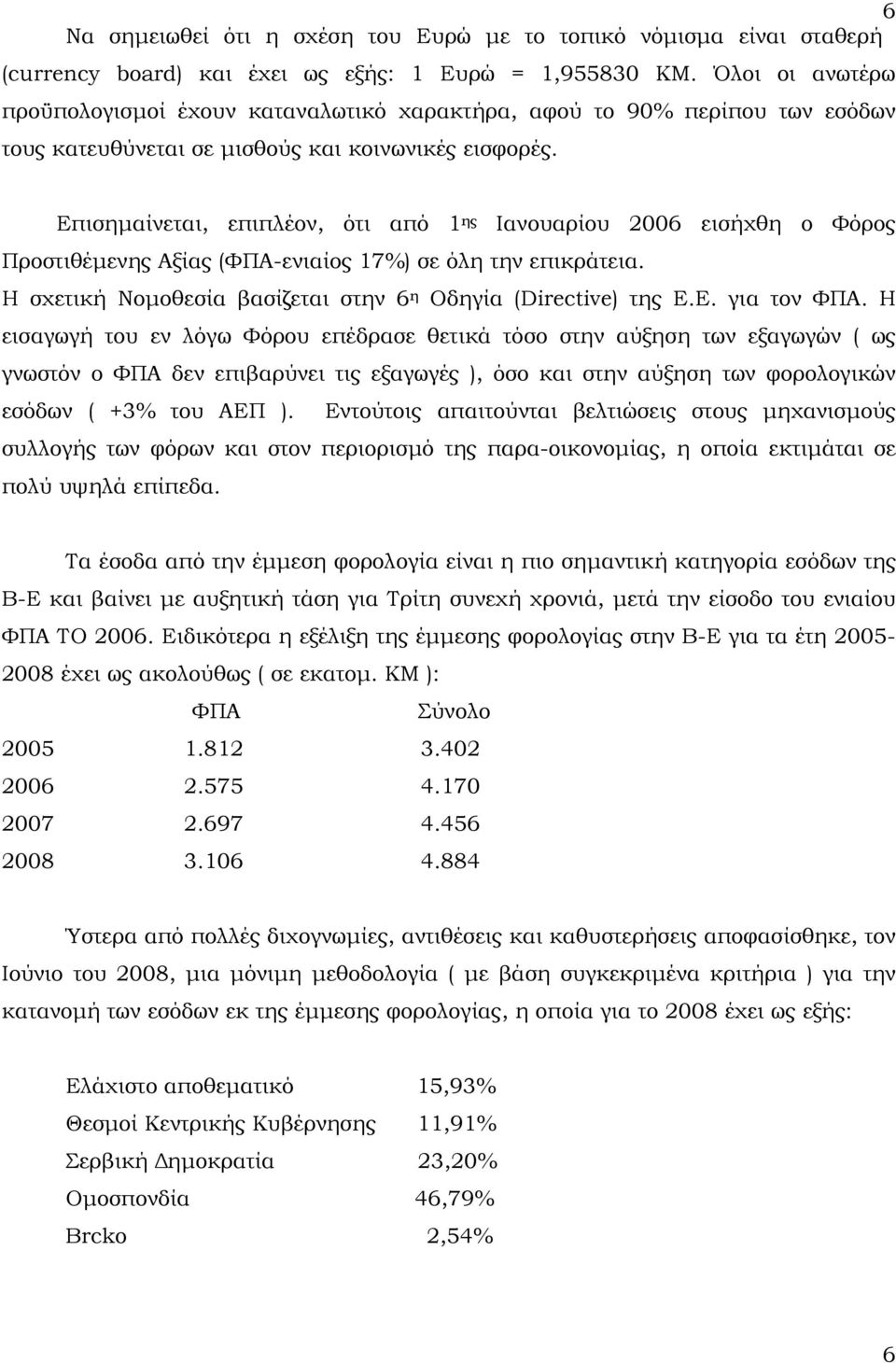 Επισημαίνεται, επιπλέον, ότι από 1 ης Ιανουαρίου 2006 εισήχθη ο Φόρος Προστιθέμενης Αξίας (ΦΠΑ-ενιαίος 17%) σε όλη την επικράτεια. Η σχετική Νομοθεσία βασίζεται στην 6 η Οδηγία (Directive) της Ε.Ε. για τον ΦΠΑ.