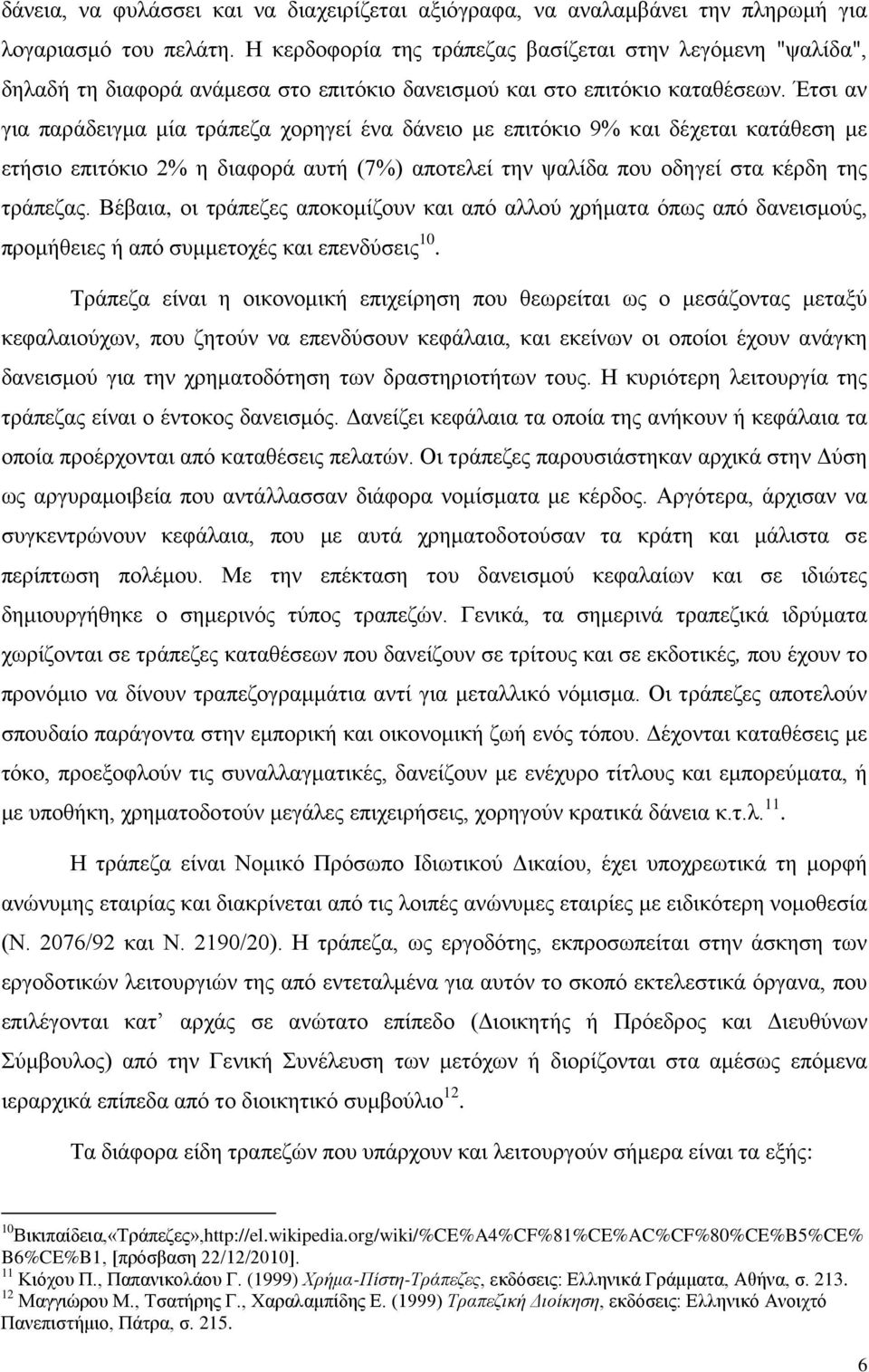 Έτσι αν για παράδειγμα μία τράπεζα χορηγεί ένα δάνειο με επιτόκιο 9% και δέχεται κατάθεση με ετήσιο επιτόκιο 2% η διαφορά αυτή (7%) αποτελεί την ψαλίδα που οδηγεί στα κέρδη της τράπεζας.