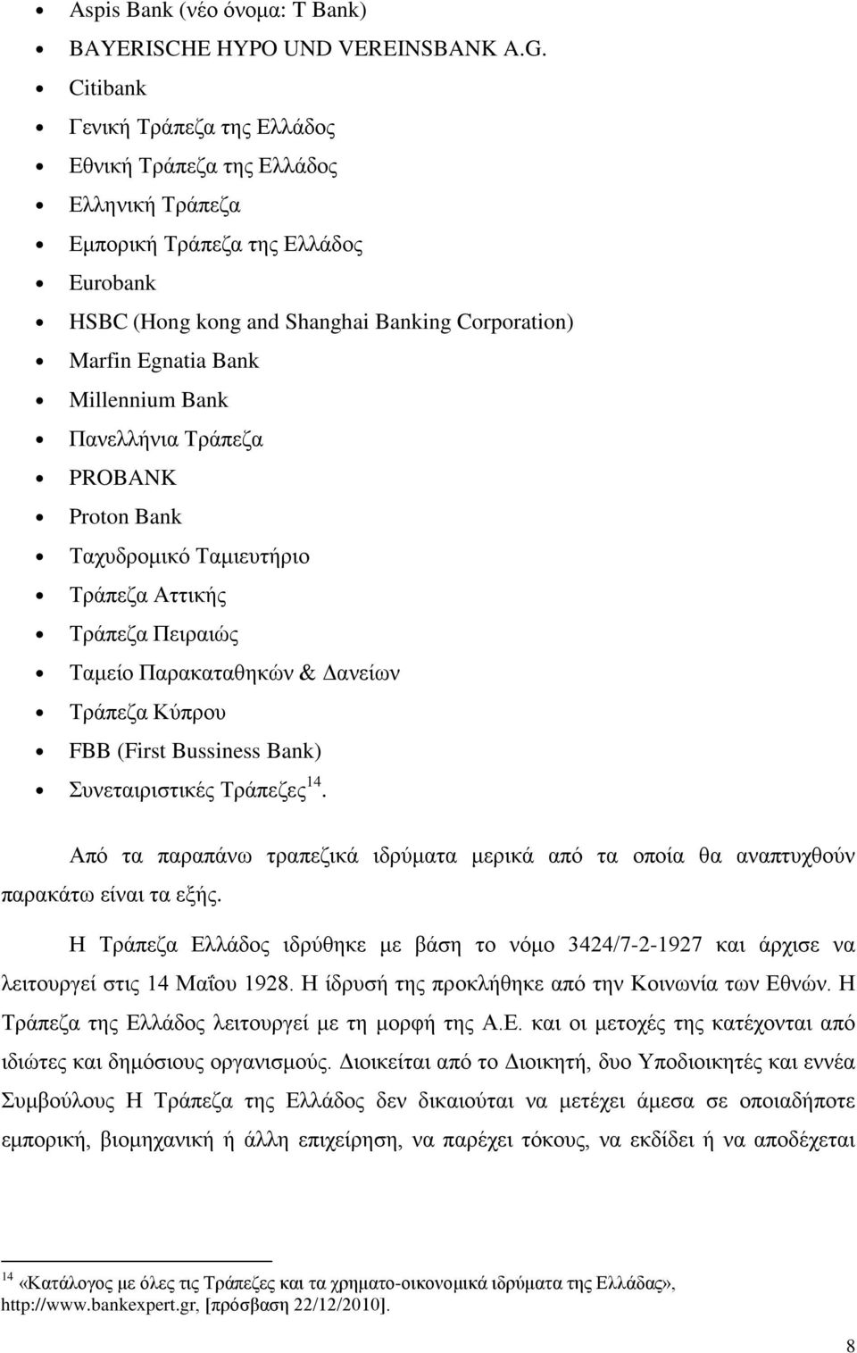 Bank Πανελλήνια Τράπεζα PROBANK Proton Bank Ταχυδρομικό Ταμιευτήριο Τράπεζα Αττικής Τράπεζα Πειραιώς Ταμείο Παρακαταθηκών & Δανείων Τράπεζα Κύπρου FBB (First Bussiness Bank) Συνεταιριστικές Τράπεζες