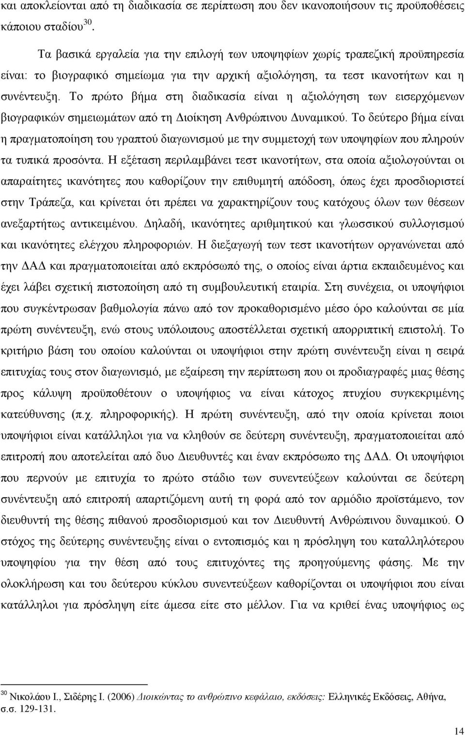 Το πρώτο βήμα στη διαδικασία είναι η αξιολόγηση των εισερχόμενων βιογραφικών σημειωμάτων από τη Διοίκηση Ανθρώπινου Δυναμικού.