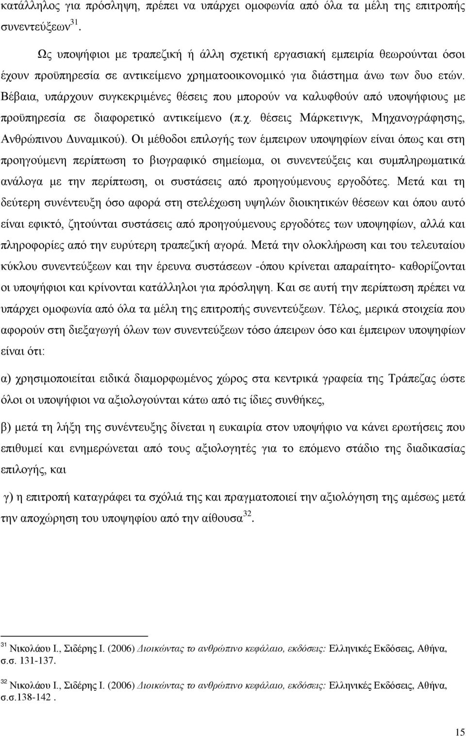 Βέβαια, υπάρχουν συγκεκριμένες θέσεις που μπορούν να καλυφθούν από υποψήφιους με προϋπηρεσία σε διαφορετικό αντικείμενο (π.χ. θέσεις Μάρκετινγκ, Μηχανογράφησης, Ανθρώπινου Δυναμικού).