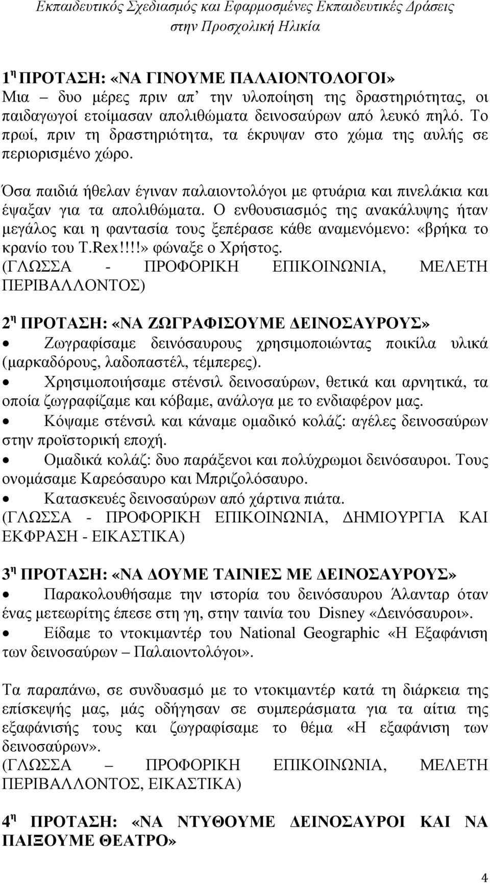 Ο ενθουσιασµός της ανακάλυψης ήταν µεγάλος και η φαντασία τους ξεπέρασε κάθε αναµενόµενο: «βρήκα το κρανίο του Τ.Rex!!!!» φώναξε ο Χρήστος.