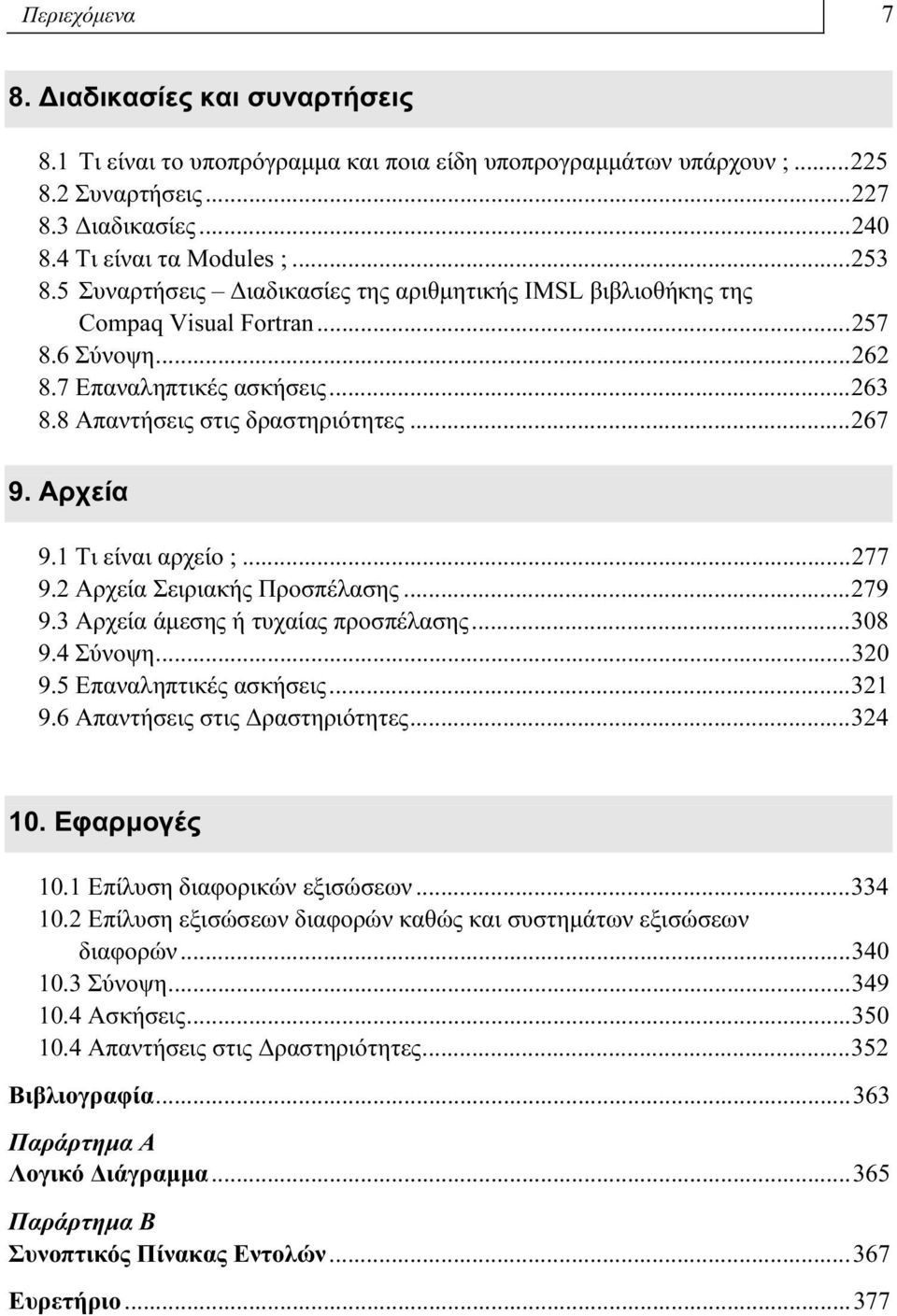 1 Τι είναι αρχείο ;...277 9.2 Αρχεία Σειριακής Προσπέλασης...279 9.3 Αρχεία άμεσης ή τυχαίας προσπέλασης...308 9.4 Σύνοψη...320 9.5 Επαναληπτικές ασκήσεις...321 9.6 Απαντήσεις στις Δραστηριότητες.