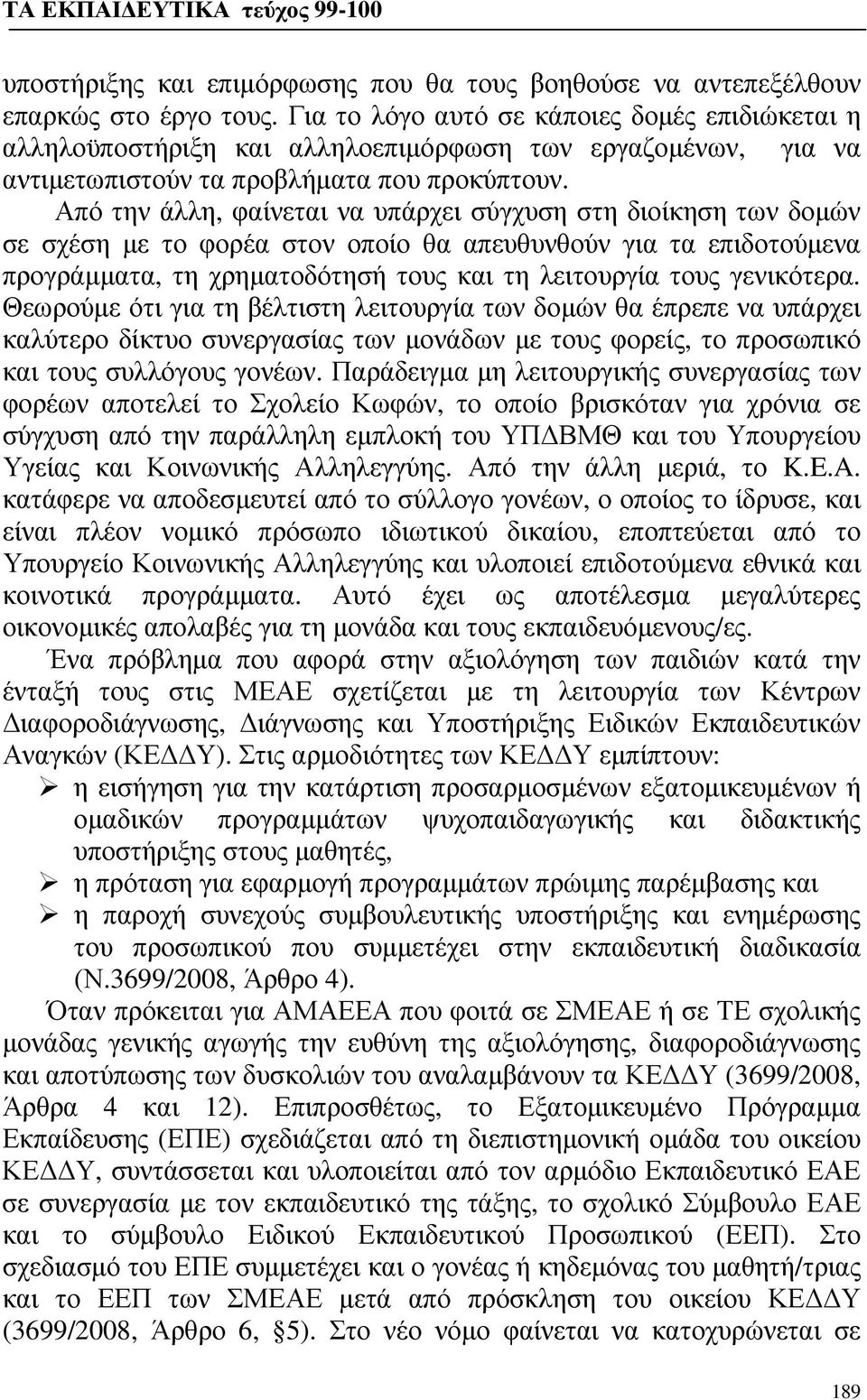 Από την άλλη, φαίνεται να υπάρχει σύγχυση στη διοίκηση των δομών σε σχέση με το φορέα στον οποίο θα απευθυνθούν για τα επιδοτούμενα προγράμματα, τη χρηματοδότησή τους και τη λειτουργία τους