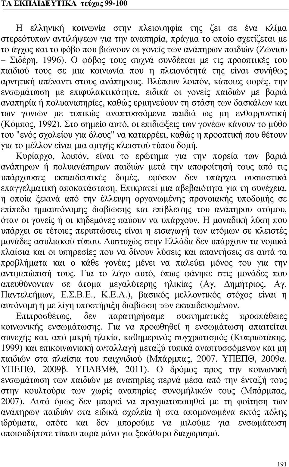 Βλέπουν λοιπόν, κάποιες φορές, την ενσωμάτωση με επιφυλακτικότητα, ειδικά οι γονείς παιδιών με βαριά αναπηρία ή πολυαναπηρίες, καθώς ερμηνεύουν τη στάση των δασκάλων και των γονιών με τυπικώς