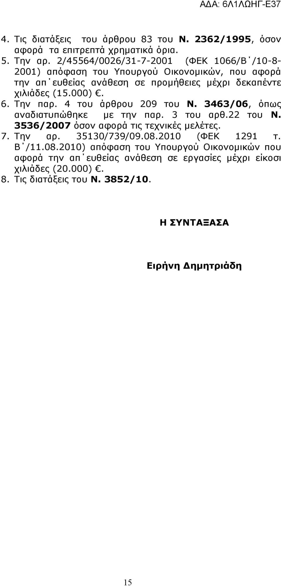 000). 6. Την παρ. 4 του άρθρου 209 του Ν. 3463/06, όπως αναδιατυπώθηκε με την παρ. 3 του αρθ.22 του Ν. 3536/2007 όσον αφορά τις τεχνικές μελέτες. 7. Την αρ.