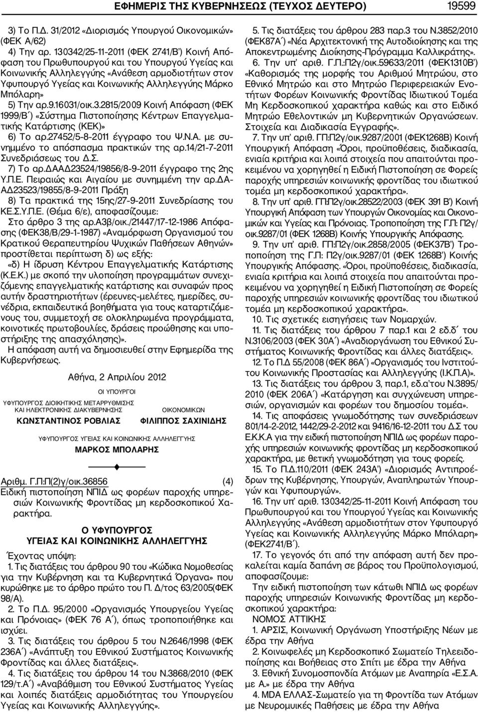 Μπόλαρη» 5) Την αρ.9.16031/οικ.3.2815/2009 Κοινή Απόφαση (ΦΕΚ 1999/Β ) «Σύστημα Πιστοποίησης Κέντρων Επαγγελμα τικής Κατάρτισης (ΚΕΚ)» 6) Το αρ.27452/5 8 2011 έγγραφο του Ψ.Ν.Α. με συ νημμένο το απόσπασμα πρακτικών της αρ.