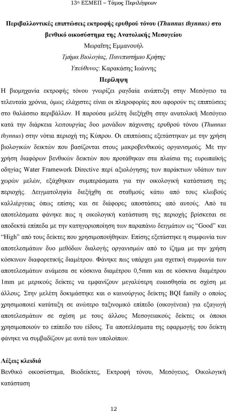 Η παρούσα μελέτη διεξήχθη στην ανατολική Μεσόγειο κατά την διάρκεια λειτουργίας δυο μονάδων πάχυνσης ερυθρού τόνου (Thunnus thynnus) στην νότια περιοχή της Κύπρου.