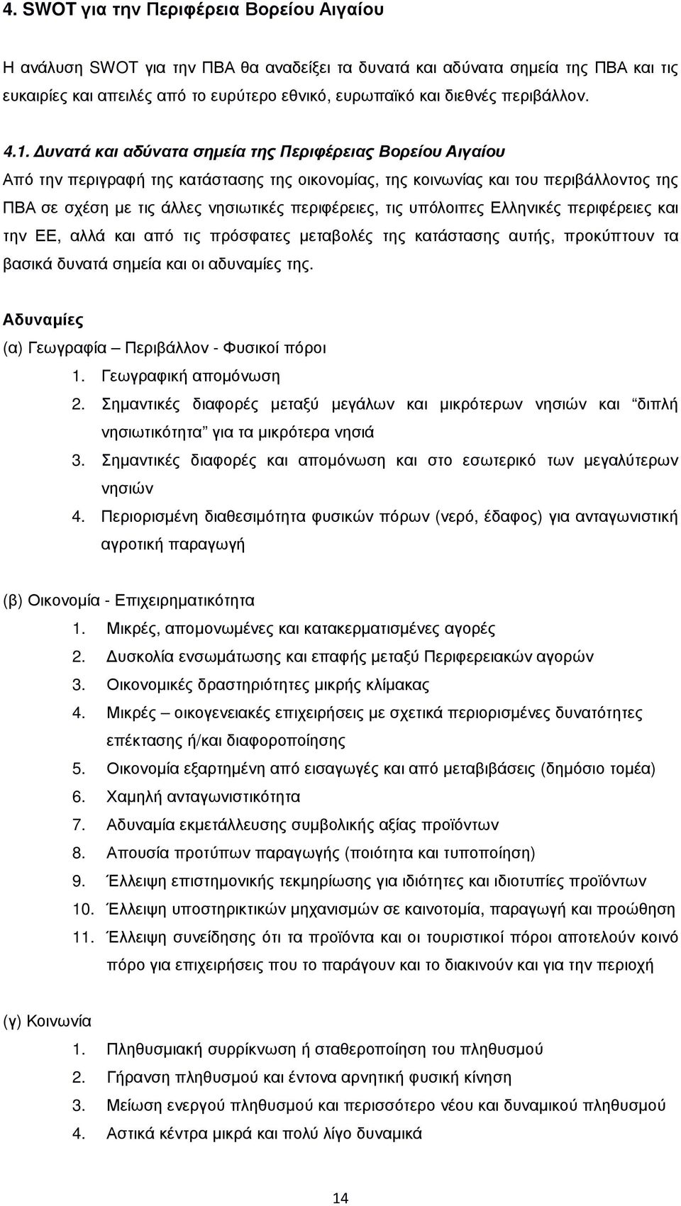 υνατά και αδύνατα σηµεία της Περιφέρειας Βορείου Αιγαίου Από την περιγραφή της κατάστασης της οικονοµίας, της κοινωνίας και του περιβάλλοντος της ΠΒΑ σε σχέση µε τις άλλες νησιωτικές περιφέρειες, τις