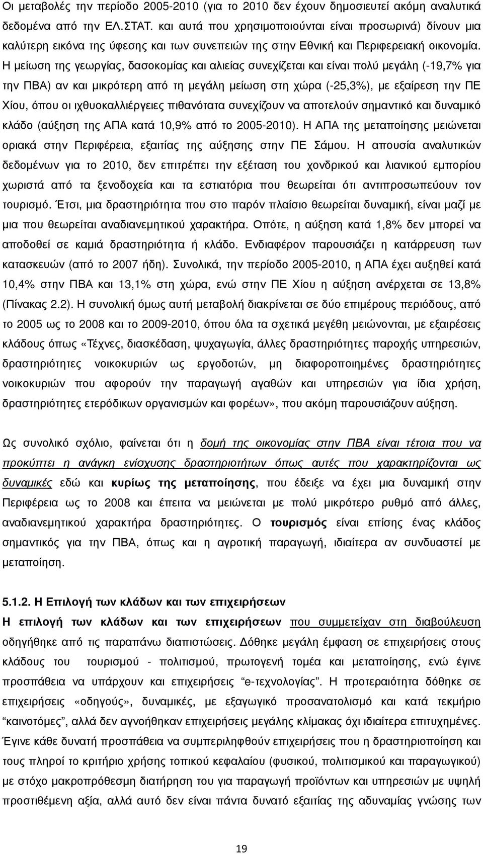 Η µείωση της γεωργίας, δασοκοµίας και αλιείας συνεχίζεται και είναι πολύ µεγάλη (-19,7% για την ΠΒΑ) αν και µικρότερη από τη µεγάλη µείωση στη χώρα (-25,3%), µε εξαίρεση την ΠΕ Χίου, όπου οι