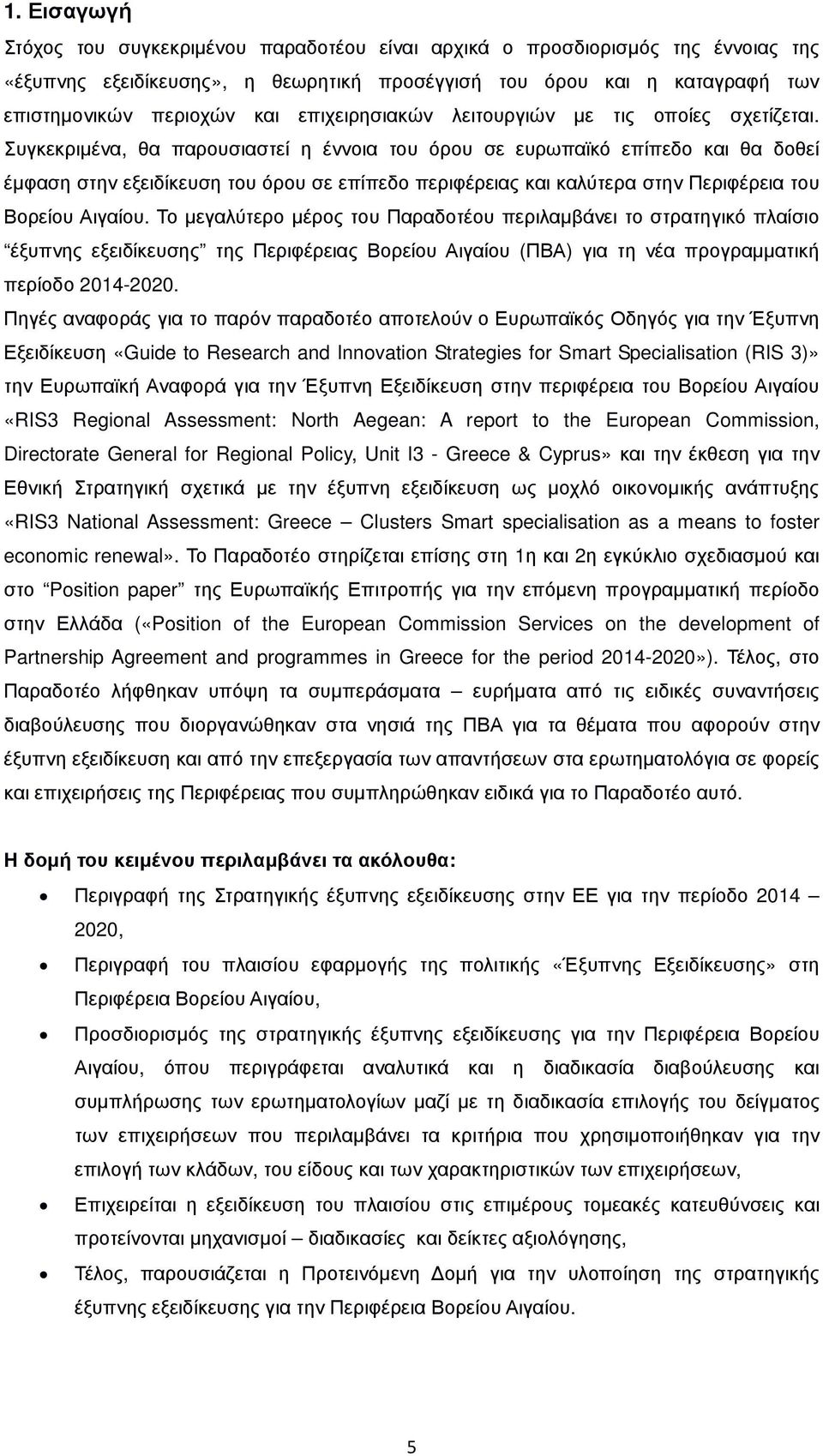 Συγκεκριµένα, θα παρουσιαστεί η έννοια του όρου σε ευρωπαϊκό επίπεδο και θα δοθεί έµφαση στην εξειδίκευση του όρου σε επίπεδο περιφέρειας και καλύτερα στην Περιφέρεια του Βορείου Αιγαίου.