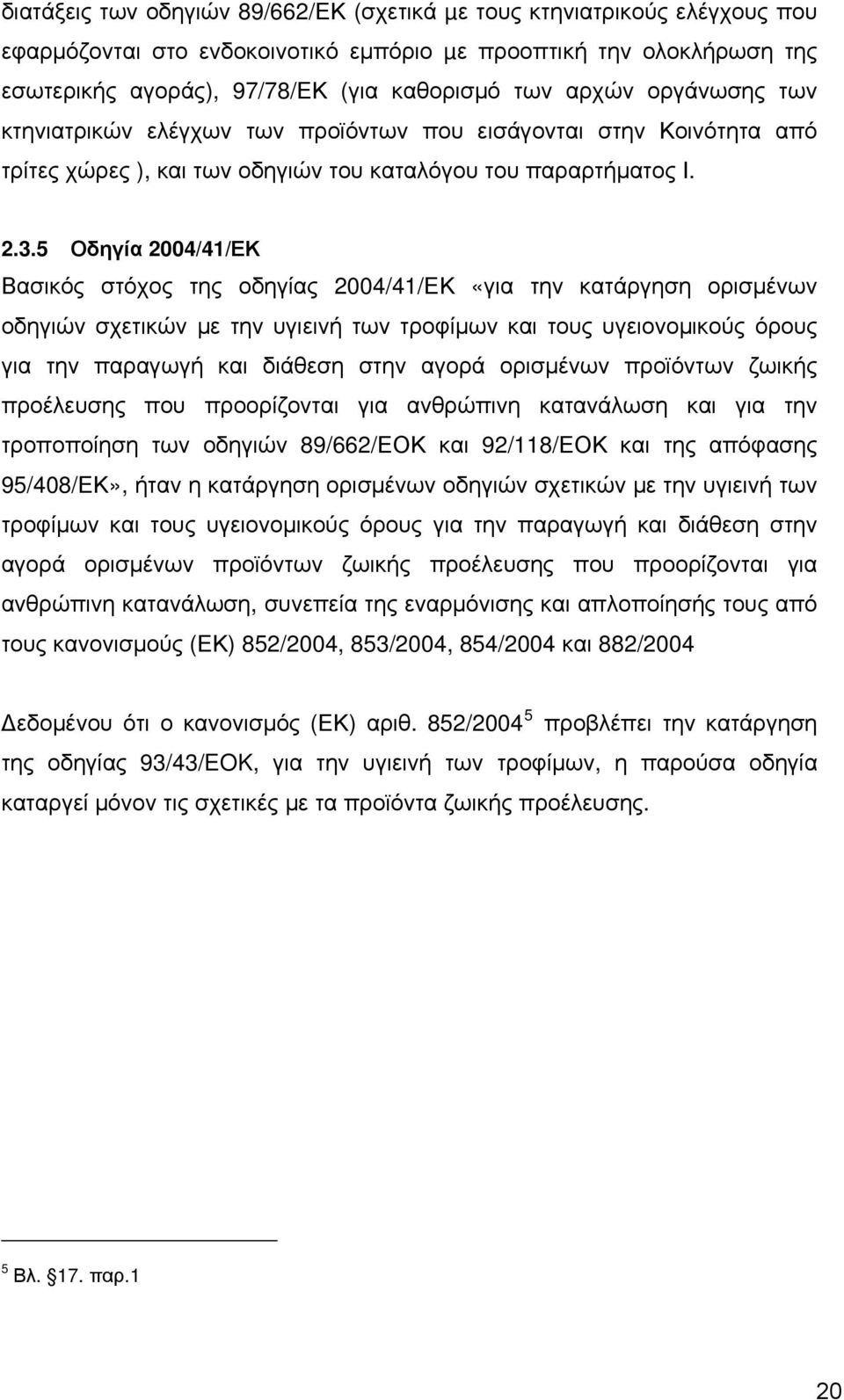 5 Οδηγία 2004/41/ΕΚ Βασικός στόχος της οδηγίας 2004/41/ΕΚ «για την κατάργηση ορισμένων οδηγιών σχετικών με την υγιεινή των τροφίμων και τους υγειονομικούς όρους για την παραγωγή και διάθεση στην