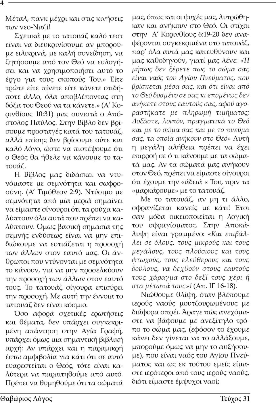 » Είτε τρώτε είτε πίνετε είτε κάνετε οτιδήποτε άλλο, όλα αποβλέποντας στη δόξα του Θεού να τα κάνετε.» (Α Κορινθίους 10:31) μας συνιστά ο Απόστολος Παύλος.