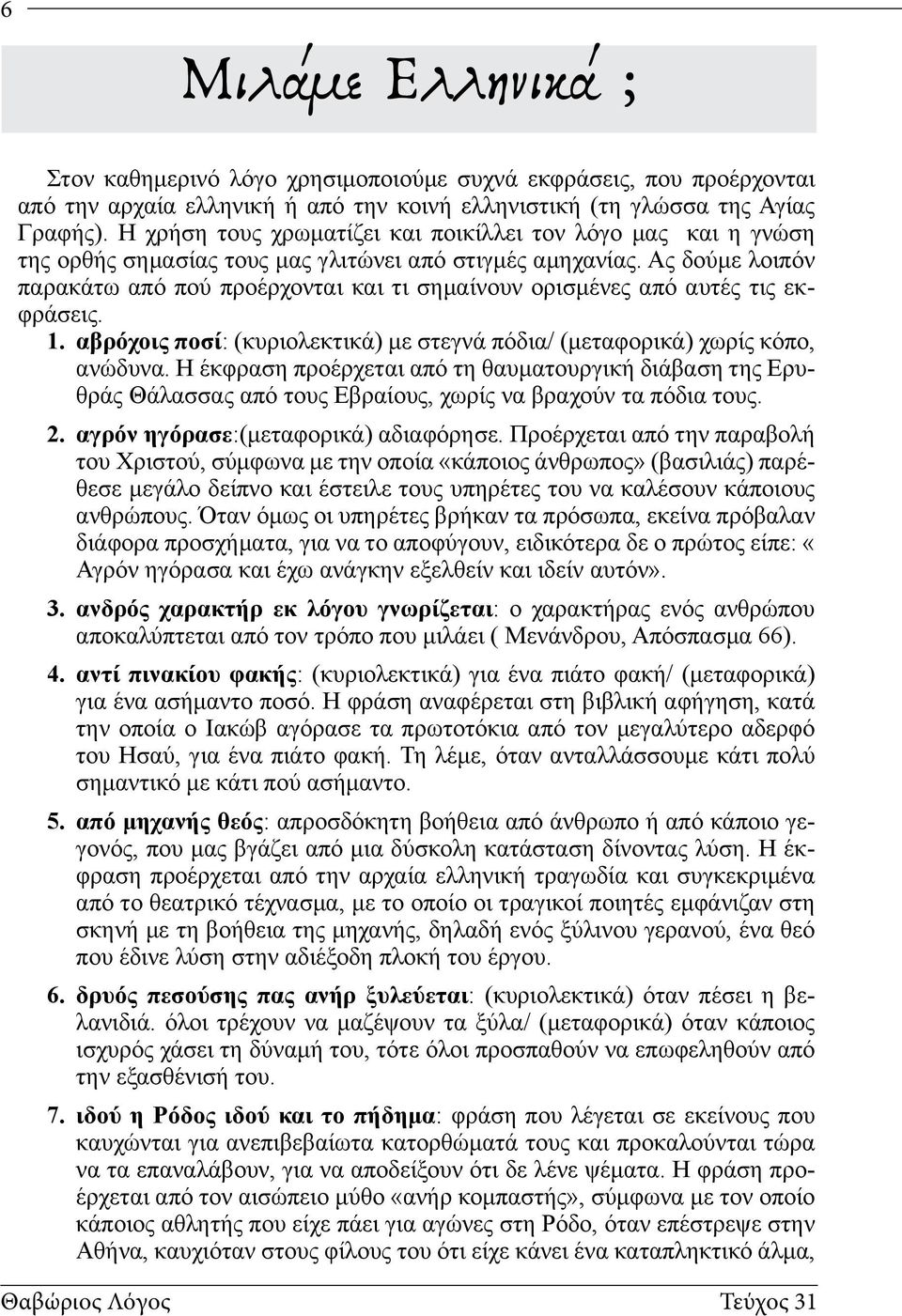 Ας δούμε λοιπόν παρακάτω από πού προέρχονται και τι σημαίνουν ορισμένες από αυτές τις εκφράσεις. 1. αβρόχοις ποσί: (κυριολεκτικά) με στεγνά πόδια/ (μεταφορικά) χωρίς κόπο, ανώδυνα.