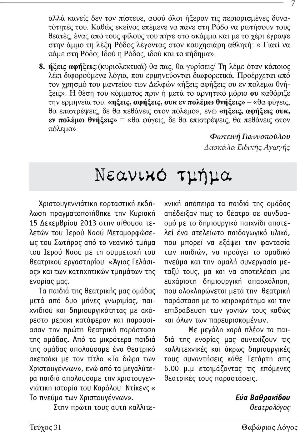 στη Ρόδο; Ιδού η Ρόδος, ιδού και το πήδημα». 8. ήξεις αφήξεις:(κυριολεκτικά) θα πας, θα γυρίσεις/ Τη λέμε όταν κάποιος λέει διφορούμενα λόγια, που ερμηνεύονται διαφορετικά.