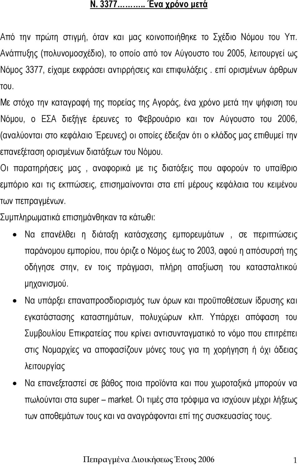 Με στόχο την καταγραφή της πορείας της Αγοράς, ένα χρόνο μετά την ψήφιση του Νόμου, ο ΕΣΑ διεξήγε έρευνες το Φεβρουάριο και τον Αύγουστο του 2006, (αναλύονται στο κεφάλαιο Έρευνες) οι οποίες έδειξαν