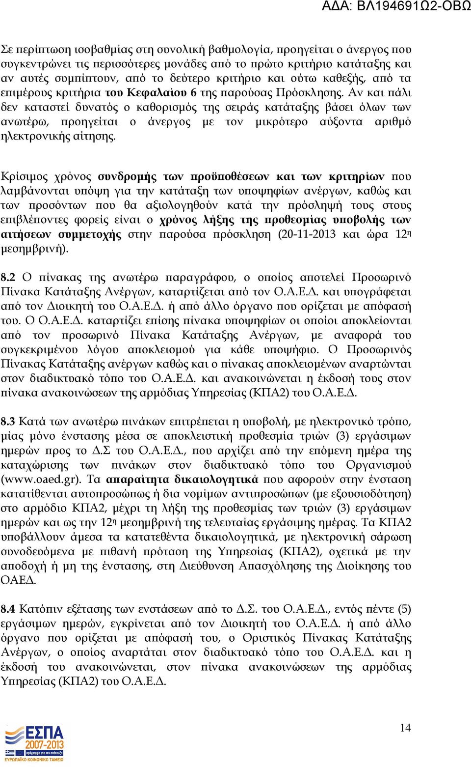 Αν και άλι δεν καταστεί δυνατός ο καθορισµός της σειράς κατάταξης βάσει όλων των ανωτέρω, ροηγείται ο άνεργος µε τον µικρότερο αύξοντα αριθµό ηλεκτρονικής αίτησης.