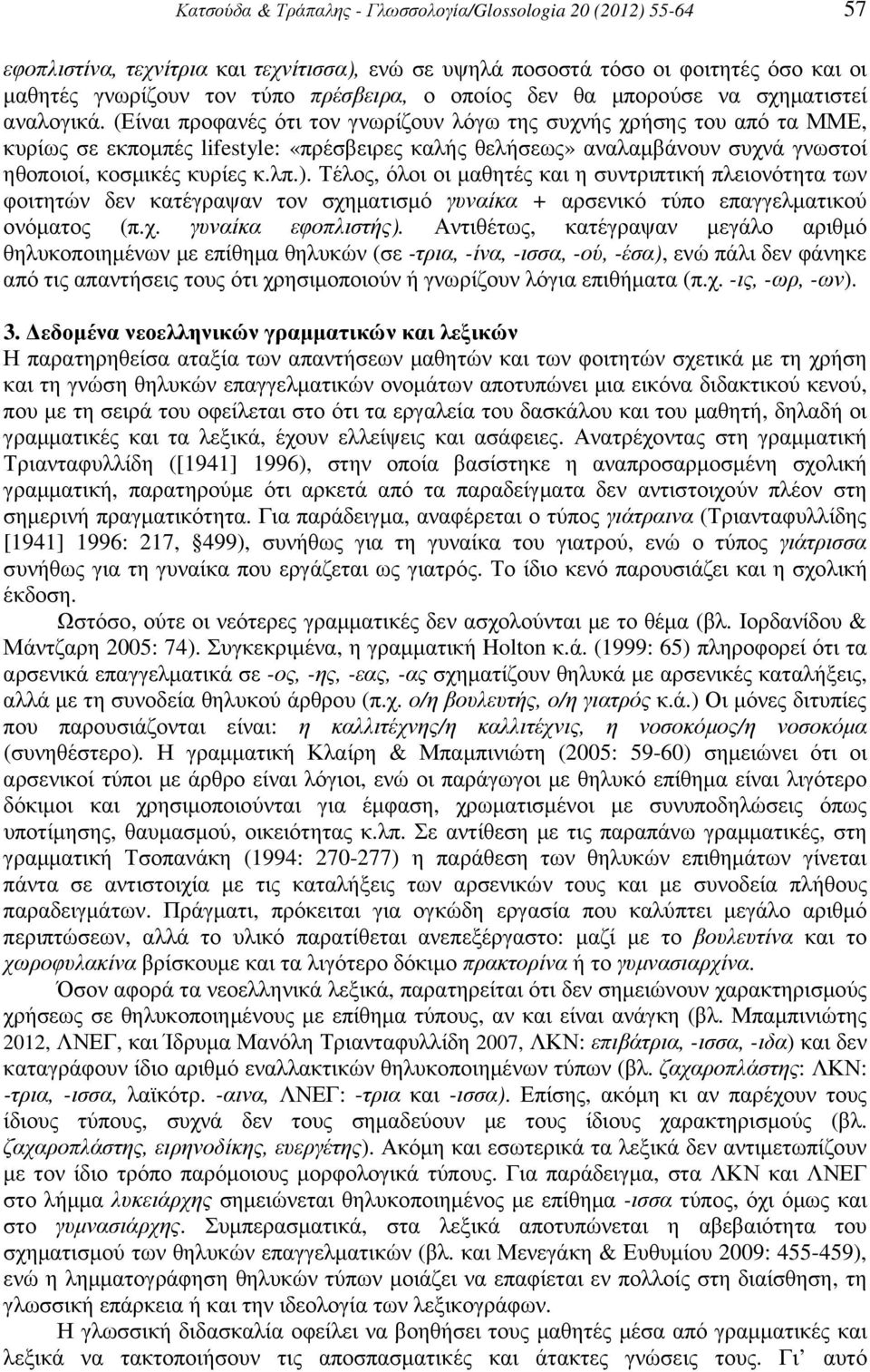 (Είναι προφανές ότι τον γνωρίζουν λόγω της συχνής χρήσης του από τα ΜΜΕ, κυρίως σε εκποµπές lifestyle: «πρέσβειρες καλής θελήσεως» αναλαµβάνουν συχνά γνωστοί ηθοποιοί, κοσµικές κυρίες κ.λπ.).