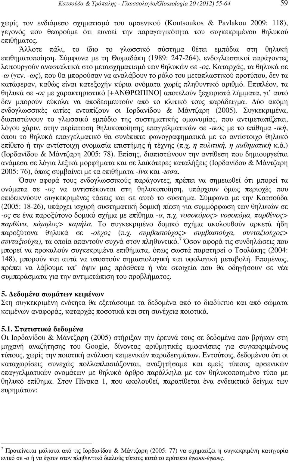 Σύµφωνα µε τη Θωµαδάκη (1989: 247-264), ενδογλωσσικοί παράγοντες λειτουργούν ανασταλτικά στο µετασχηµατισµό των θηλυκών σε -ος. Καταρχάς, τα θηλυκά σε -ω (γεν.