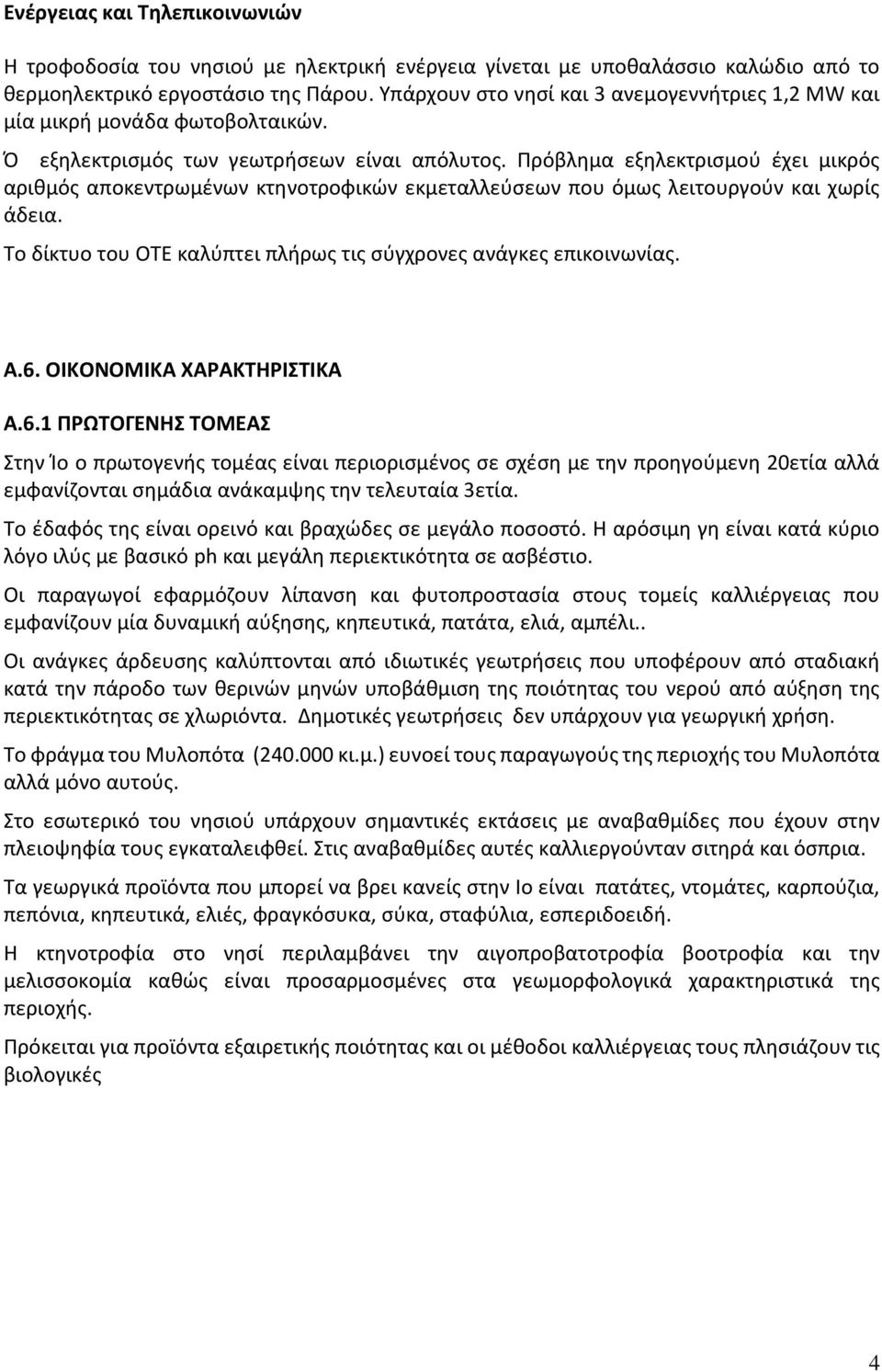 Πρόβλημα εξηλεκτρισμού έχει μικρός αριθμός αποκεντρωμένων κτηνοτροφικών εκμεταλλεύσεων που όμως λειτουργούν και χωρίς άδεια. Το δίκτυο του ΟΤΕ καλύπτει πλήρως τις σύγχρονες ανάγκες επικοινωνίας. Α.6.