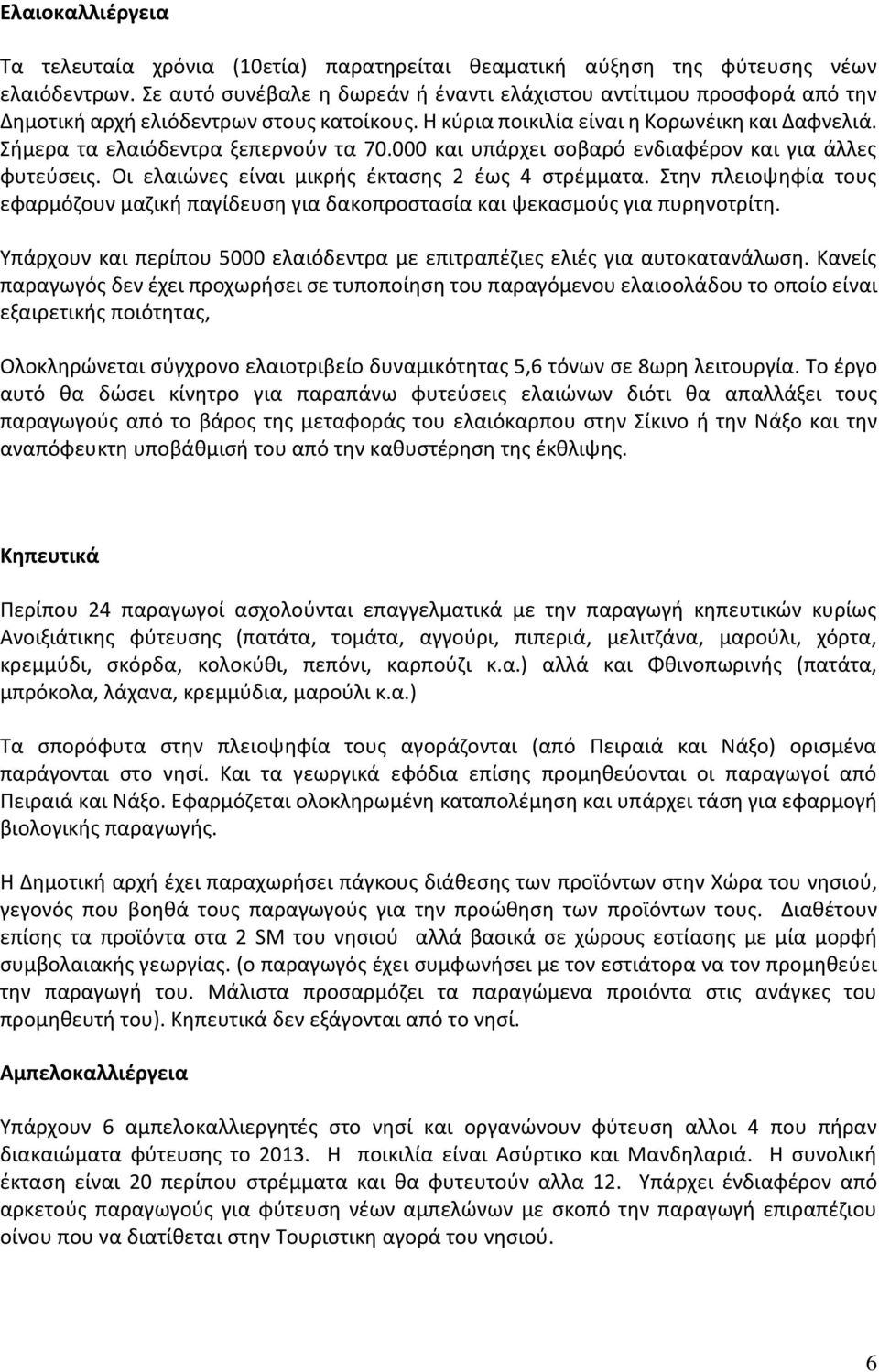 Σήμερα τα ελαιόδεντρα ξεπερνούν τα 70.000 και υπάρχει σοβαρό ενδιαφέρον και για άλλες φυτεύσεις. Οι ελαιώνες είναι μικρής έκτασης 2 έως 4 στρέμματα.