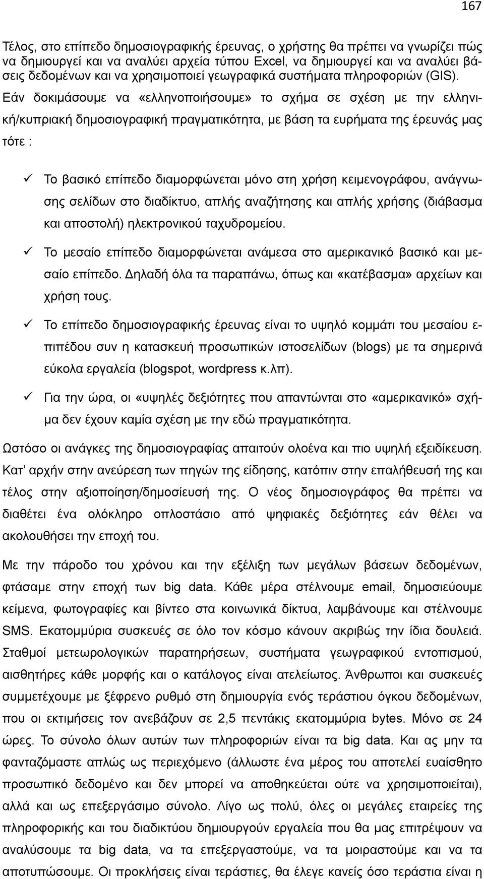 Εάν δοκιμάσουμε να «ελληνοποιήσουμε» το σχήμα σε σχέση με την ελληνική/κυπριακή δημοσιογραφική πραγματικότητα, με βάση τα ευρήματα της έρευνάς μας τότε : Το βασικό επίπεδο διαμορφώνεται μόνο στη