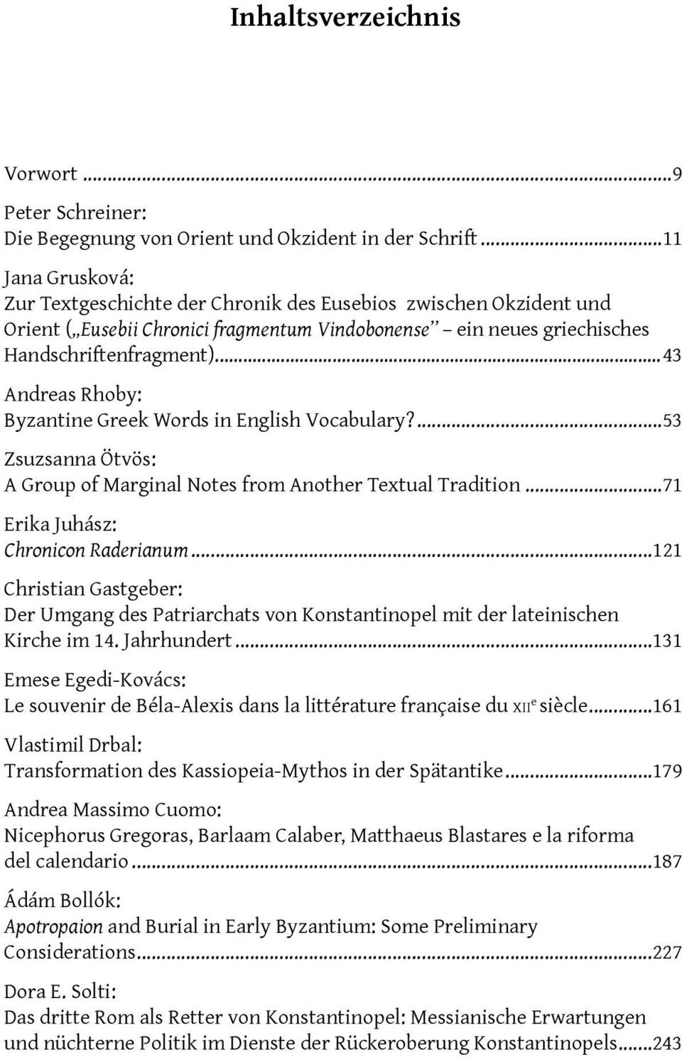 ..43 Andreas Rhoby: Byzantine Greek Words in English Vocabulary?...53 Zsuzsanna Ötvös: A Group of Marginal Notes from Another Textual Tradition...71 Erika Juhász: Chronicon Raderianum.