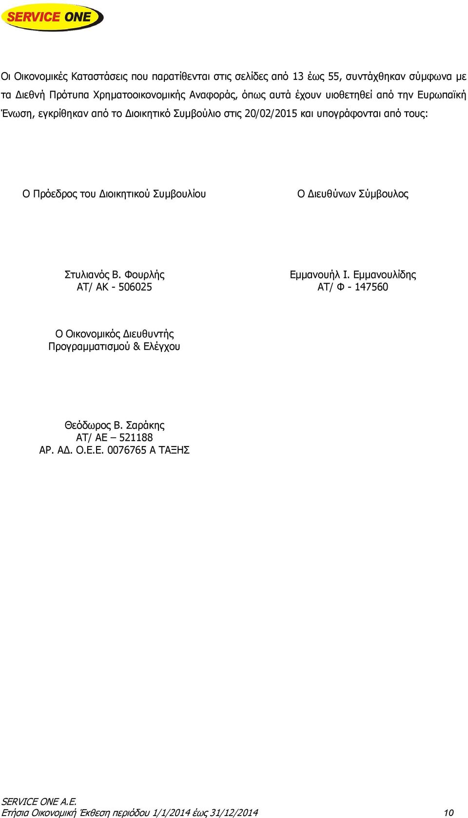 υπογράφονται από τους: Ο Πρόεδρος του Διοικητικού Συμβουλίου Ο Διευθύνων Σύμβουλος Στυλιανός Β. Φουρλής ΑΤ/ ΑΚ - 506025 Εμμανουήλ Ι.