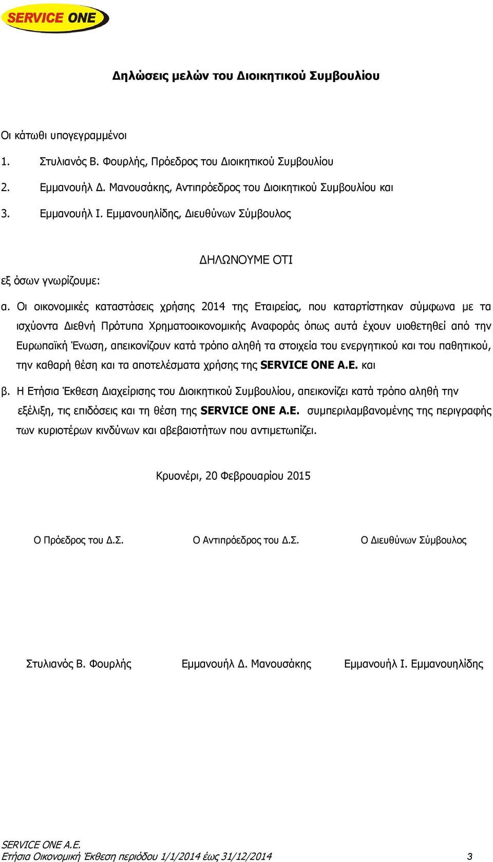 Οι οικονομικές καταστάσεις χρήσης 2014 της Εταιρείας, που καταρτίστηκαν σύμφωνα με τα ισχύοντα Διεθνή Πρότυπα Χρηματοοικονομικής Αναφοράς όπως αυτά έχουν υιοθετηθεί από την Ευρωπαϊκή Ένωση,