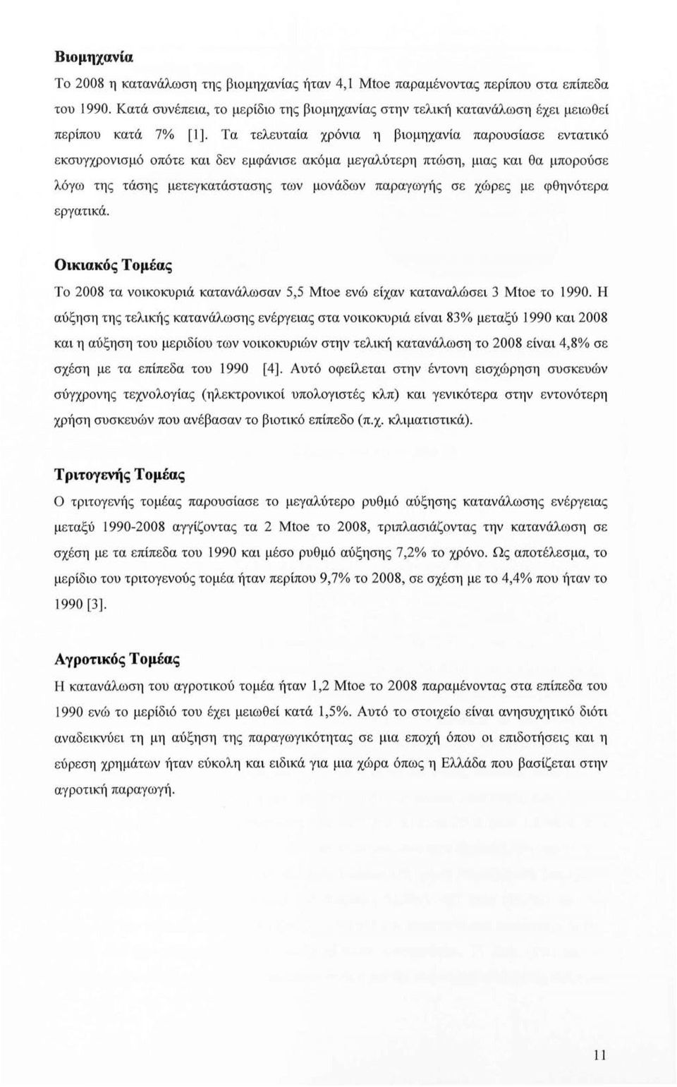 Τα τελευταία χρόνια η βιομηχανία παρουσίασε εντατικό εκσυγχρονισμό οπότε και δεν εμφάνισε ακόμα μεγαλύτερη πτώση, μιας και θα μπορούσε λόγω της τάσης μετεγκατάστασης των μονάδων παραγωγής σε χώρες με