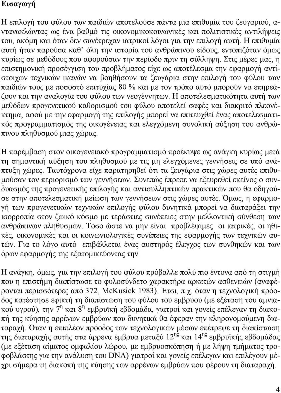 Στις µέρες µας, η επιστηµονική προσέγγιση του προβλήµατος είχε ως αποτέλεσµα την εφαρµογή αντίστοιχων τεχνικών ικανών να βοηθήσουν τα ζευγάρια στην επιλογή του φύλου των παιδιών τους µε ποσοστό