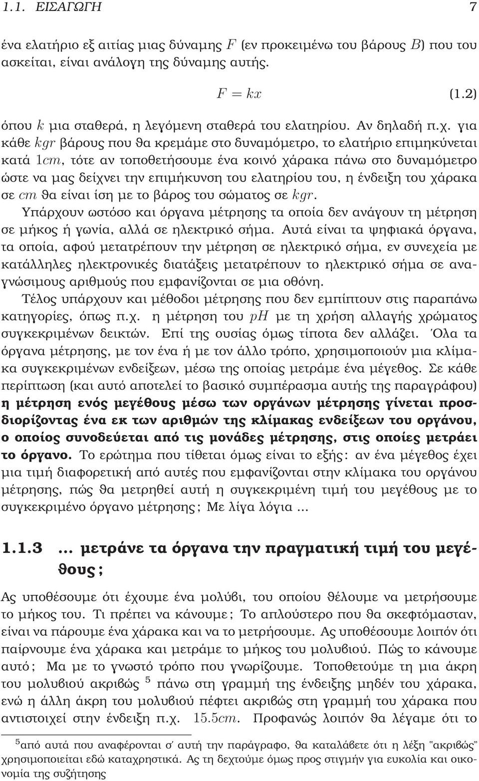 για κάθε kgr ϐάρους που ϑα κρεµάµε στο δυναµόµετρο, το ελατήριο επιµηκύνεται κατά 1cm, τότε αν τοποθετήσουµε ένα κοινό χάρακα πάνω στο δυναµόµετρο ώστε να µας δείχνει την επιµήκυνση του ελατηρίου