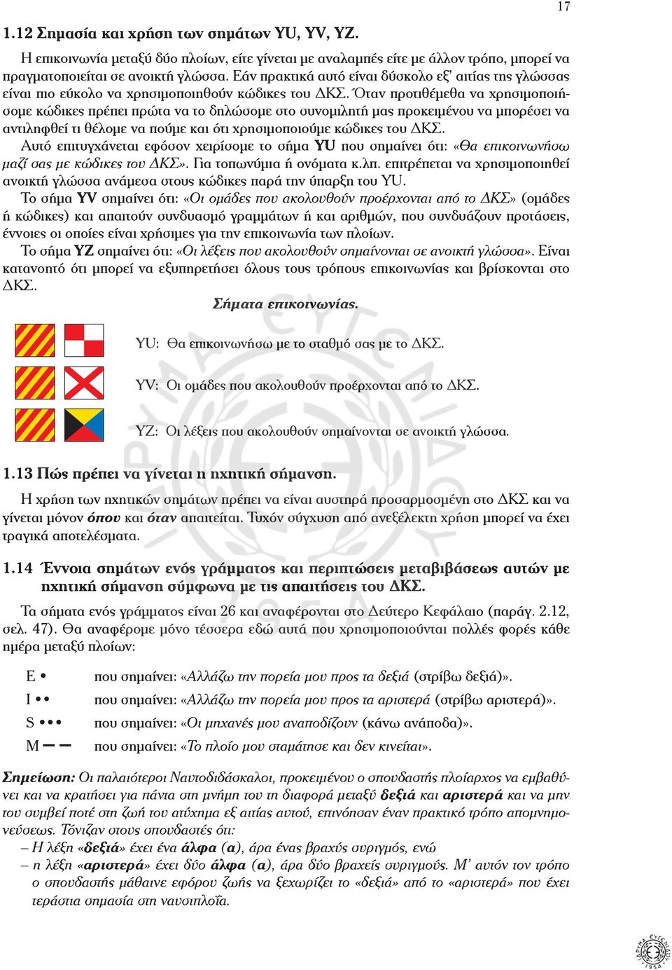 αντιληφθεί τι θέλοµε να πούµε και ότι χρησιµοποιούµε κώδικες του ΔΚΣ Αυτό επιτυγχάνεται εφόσον χειρίσοµε το σήµα YU που σηµαίνει ότι: «Θα επικοινωνήσω µαζί σας µε κώδικες του ΔΚΣ» Για τοπωνύµια ή