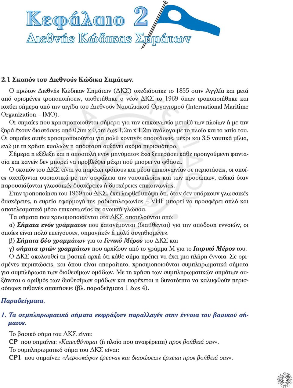 ξηρά έχουν διαστάσεις από 0,5m x 0,5m έως 1,2m x 1,2m ανάλογα µε το πλοίο και τα ιστία του Oι σηµαίες αυτές χρησιµοποιούνται για πολύ κοντινές αποστάσεις, µέχρι και 3,5 ναυτικά µίλια, ενώ µε τη χρήση