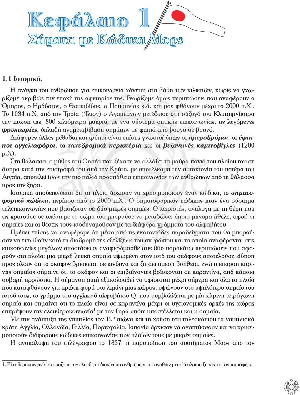 οπτικής επικοινωνίας, τις λεγόµενες φρυκτωρίες, δηλαδή αναµεταβίβαση σηµάτων µε φωτιά από βουνό σε βουνό Διάφορες άλλες µέθοδοι και τρόποι είναι επίσης γνωστοί όπως οι ηµεροδρόµοι, οι έφιπποι