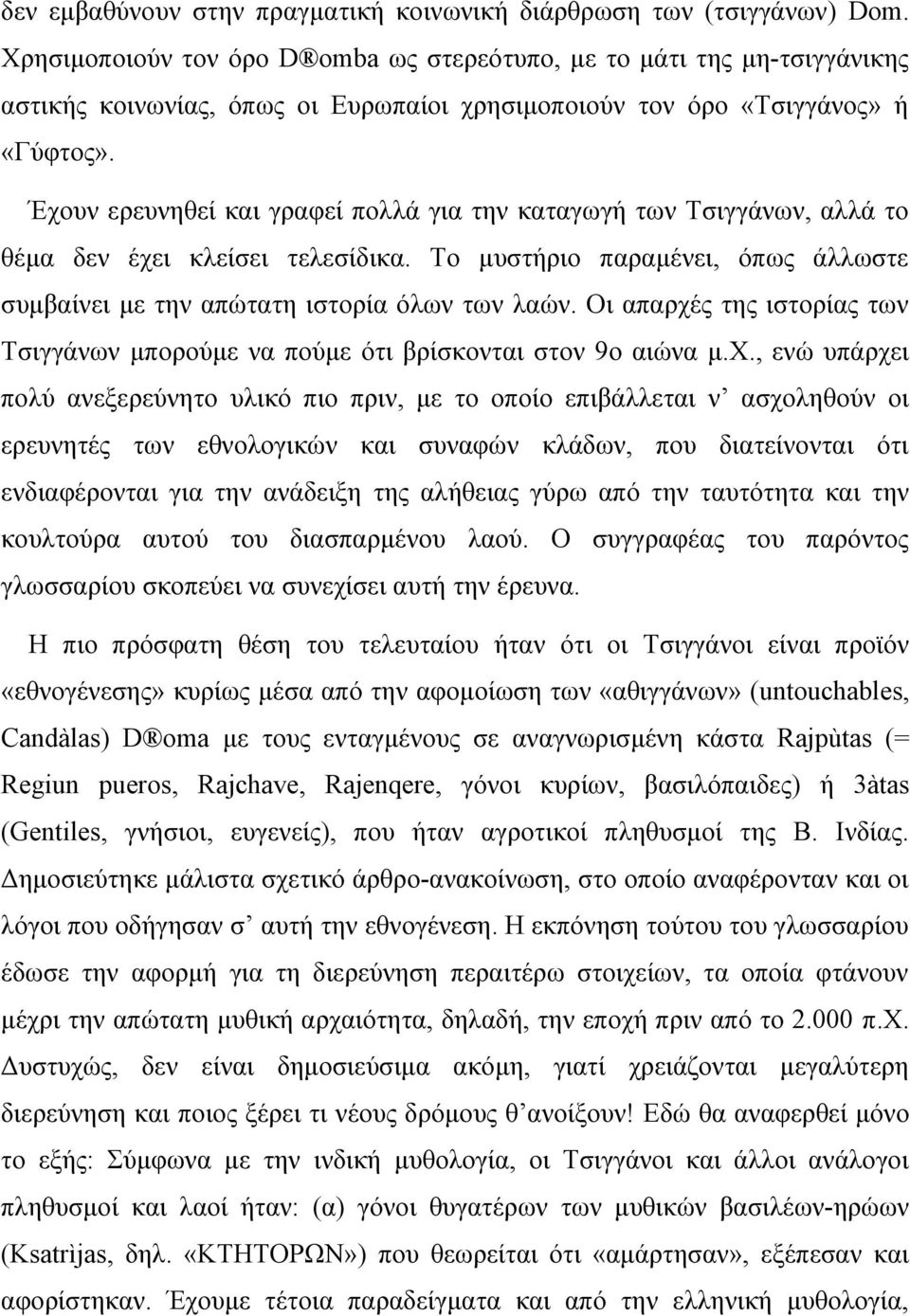 Έχουν ερευνηθεί και γραφεί πολλά για την καταγωγή των Τσιγγάνων, αλλά το θέμα δεν έχει κλείσει τελεσίδικα. Το μυστήριο παραμένει, όπως άλλωστε συμβαίνει με την απώτατη ιστορία όλων των λαών.