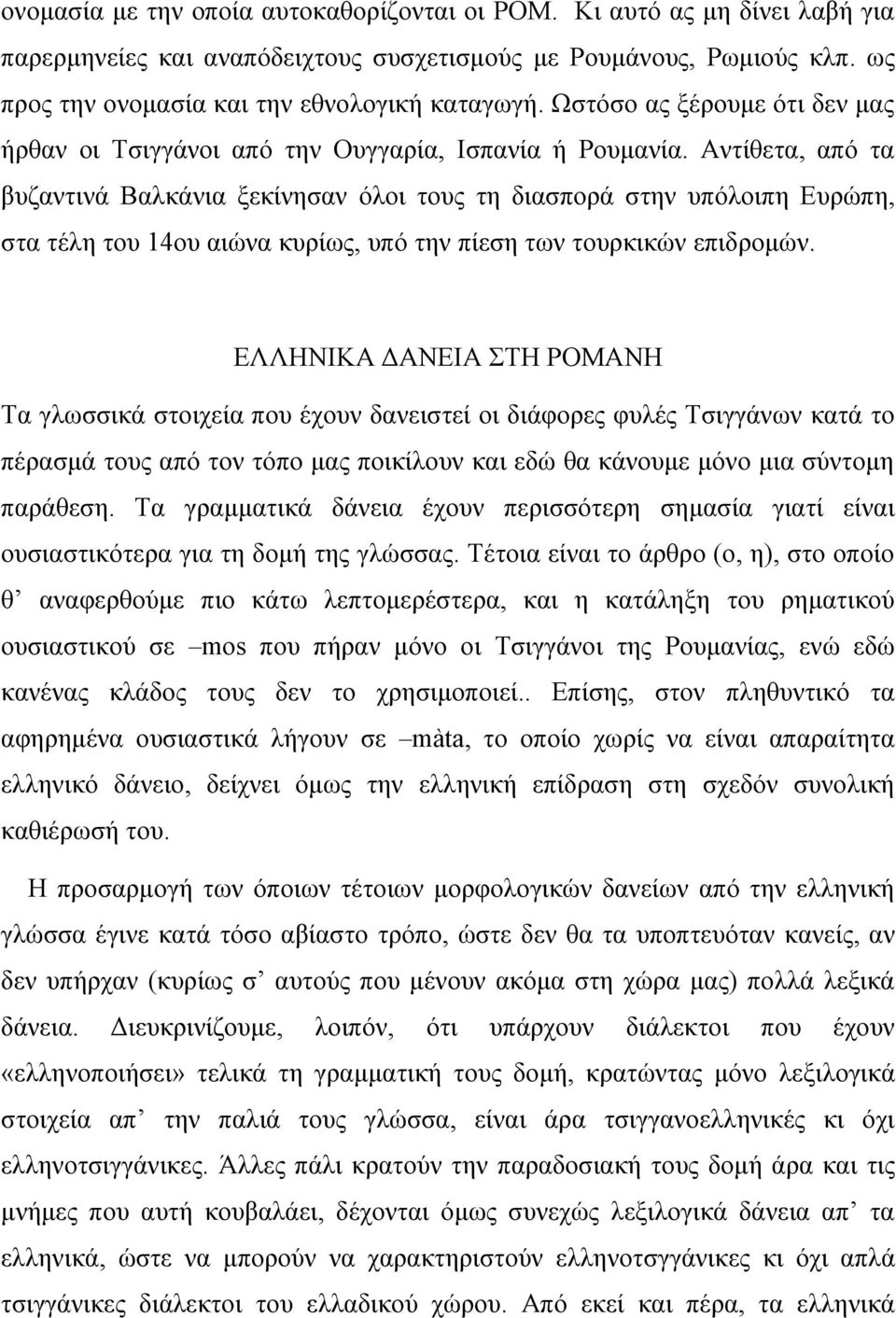 Αντίθετα, από τα βυζαντινά Βαλκάνια ξεκίνησαν όλοι τους τη διασπορά στην υπόλοιπη Ευρώπη, στα τέλη του 14ου αιώνα κυρίως, υπό την πίεση των τουρκικών επιδρομών.