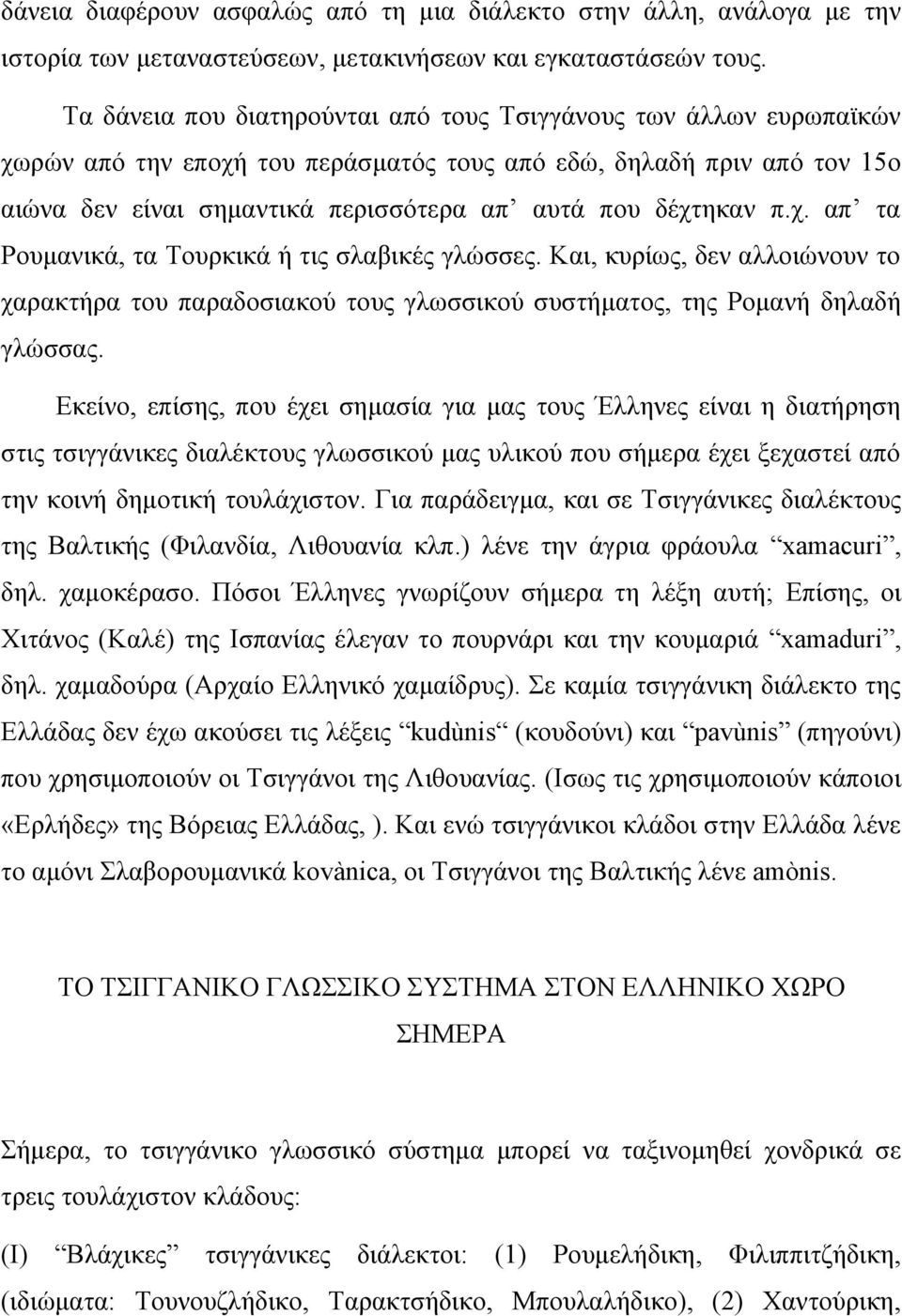 π.χ. απ τα Ρουμανικά, τα Τουρκικά ή τις σλαβικές γλώσσες. Και, κυρίως, δεν αλλοιώνουν το χαρακτήρα του παραδοσιακού τους γλωσσικού συστήματος, της Ρομανή δηλαδή γλώσσας.