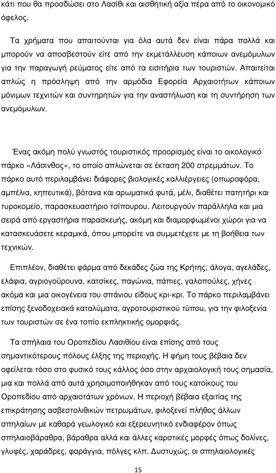 Απαιτείται απλώς η πρόσληψη από την αρµόδια Εφορεία Αρχαιοτήτων κάποιων µόνιµων τεχνιτών και συντηρητών για την αναστήλωση και τη συντήρηση των ανεµόµυλων.