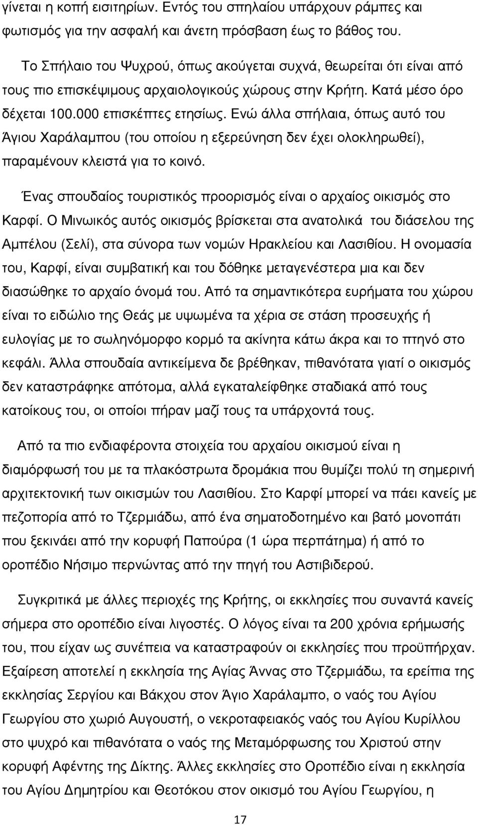 Ενώ άλλα σπήλαια, όπως αυτό του Άγιου Χαράλαµπου (του οποίου η εξερεύνηση δεν έχει ολοκληρωθεί), παραµένουν κλειστά για το κοινό.