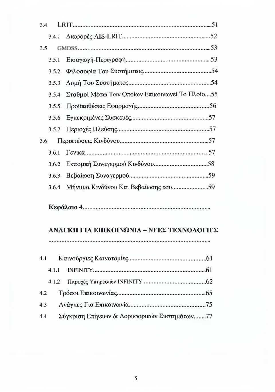 ..58 3.6.3 Βεβαίωση Συναγερμού... 59 3.6.4 Μήνυμα Κινδύνου Και Βεβαίωσης του... 59 Κεφάλαιο 4... ΑΝΑΓΚΗ ΓΙΑ ΕΠΙΚΟΙΝΩΝΙΑ - ΝΕΕΣ ΤΕΧΝΟΛΟΓΙΕΣ 4.1 Καινούργιες Καινοτομίες... 61 4.1.1 INFINITY.